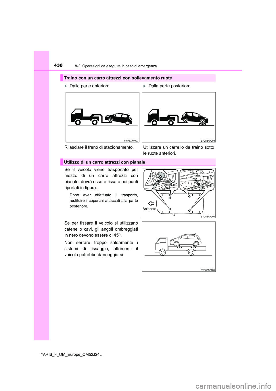 TOYOTA YARIS 2017  Manuale duso (in Italian) 4308-2. Operazioni da eseguire in caso di emergenza
YARIS_F_OM_Europe_OM52J24L
Se il veicolo viene trasportato per 
mezzo di un carro attrezzi con 
pianale, dovrà essere fissato nei punti 
riportati 