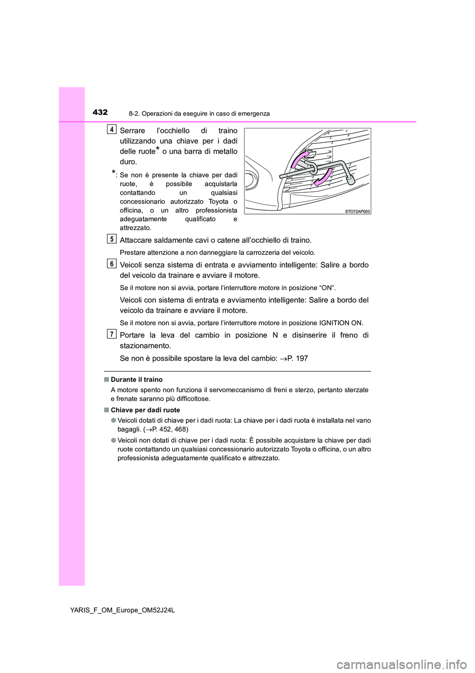 TOYOTA YARIS 2017 Manuale duso (in Italian) 4328-2. Operazioni da eseguire in caso di emergenza
YARIS_F_OM_Europe_OM52J24L
Serrare l’occhiello di traino
utilizzando una chiave per i dadi
delle ruote* o una barra di metallo
duro.
*: Se non TOYOTA YARIS 2017 Manuale duso (in Italian) 4328-2. Operazioni da eseguire in caso di emergenza
YARIS_F_OM_Europe_OM52J24L
Serrare l’occhiello di traino
utilizzando una chiave per i dadi
delle ruote* o una barra di metallo
duro.
*: Se non