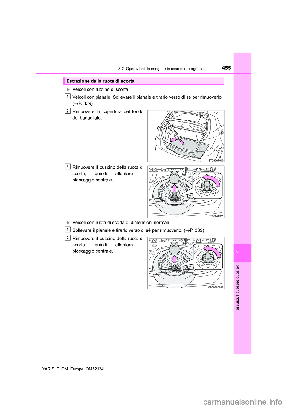 TOYOTA YARIS 2017  Manuale duso (in Italian) 4558-2. Operazioni da eseguire in caso di emergenza
8
Se sono presenti anomalie
YARIS_F_OM_Europe_OM52J24L
Veicoli con ruotino di scorta 
Veicoli con pianale: Sollevare il pianale  e tirarlo verso 