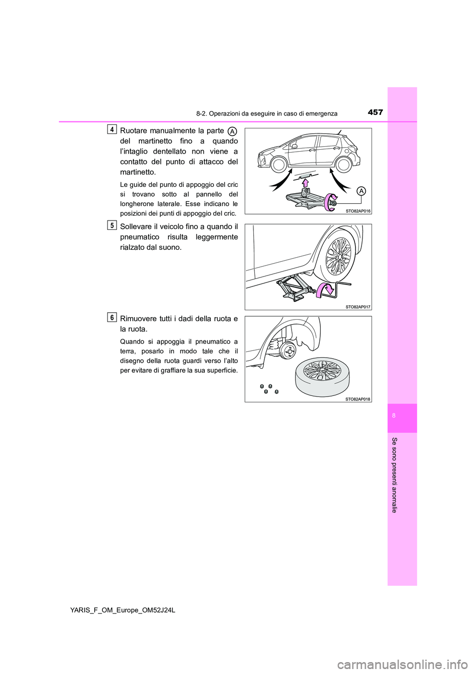 TOYOTA YARIS 2017  Manuale duso (in Italian) 4578-2. Operazioni da eseguire in caso di emergenza
8
Se sono presenti anomalie
YARIS_F_OM_Europe_OM52J24L
Ruotare manualmente la parte  
del martinetto fino a quando 
l’intaglio dentellato non vien