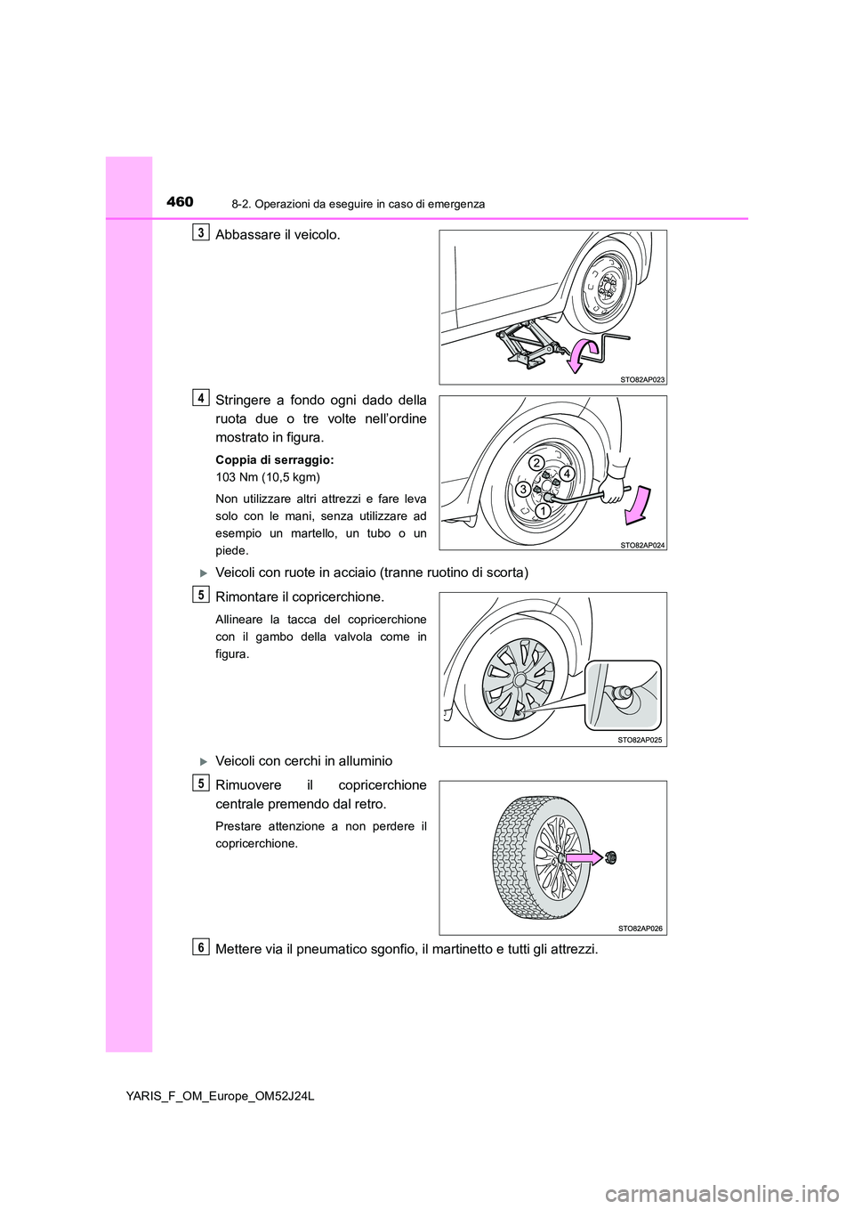 TOYOTA YARIS 2017  Manuale duso (in Italian) 4608-2. Operazioni da eseguire in caso di emergenza
YARIS_F_OM_Europe_OM52J24L
Abbassare il veicolo. 
Stringere a fondo ogni dado della 
ruota due o tre volte nell’ordine 
mostrato in figura.
Coppia
