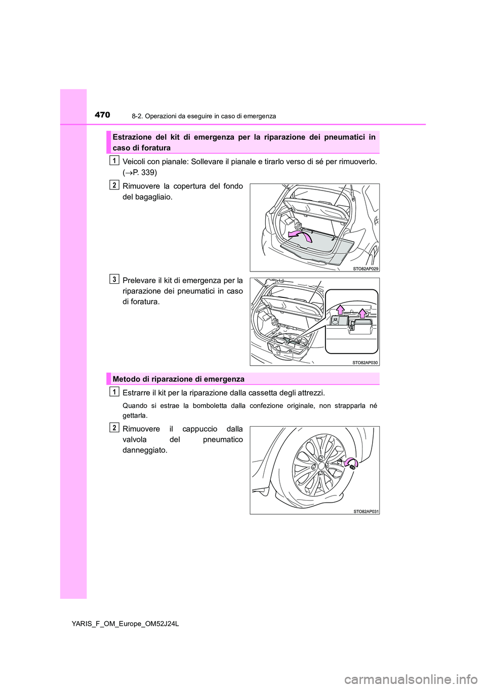 TOYOTA YARIS 2017  Manuale duso (in Italian) 4708-2. Operazioni da eseguire in caso di emergenza
YARIS_F_OM_Europe_OM52J24L
Veicoli con pianale: Sollevare il pianale e tirarlo verso di sé per rimuoverlo. 
( P. 339) 
Rimuovere la copertura de