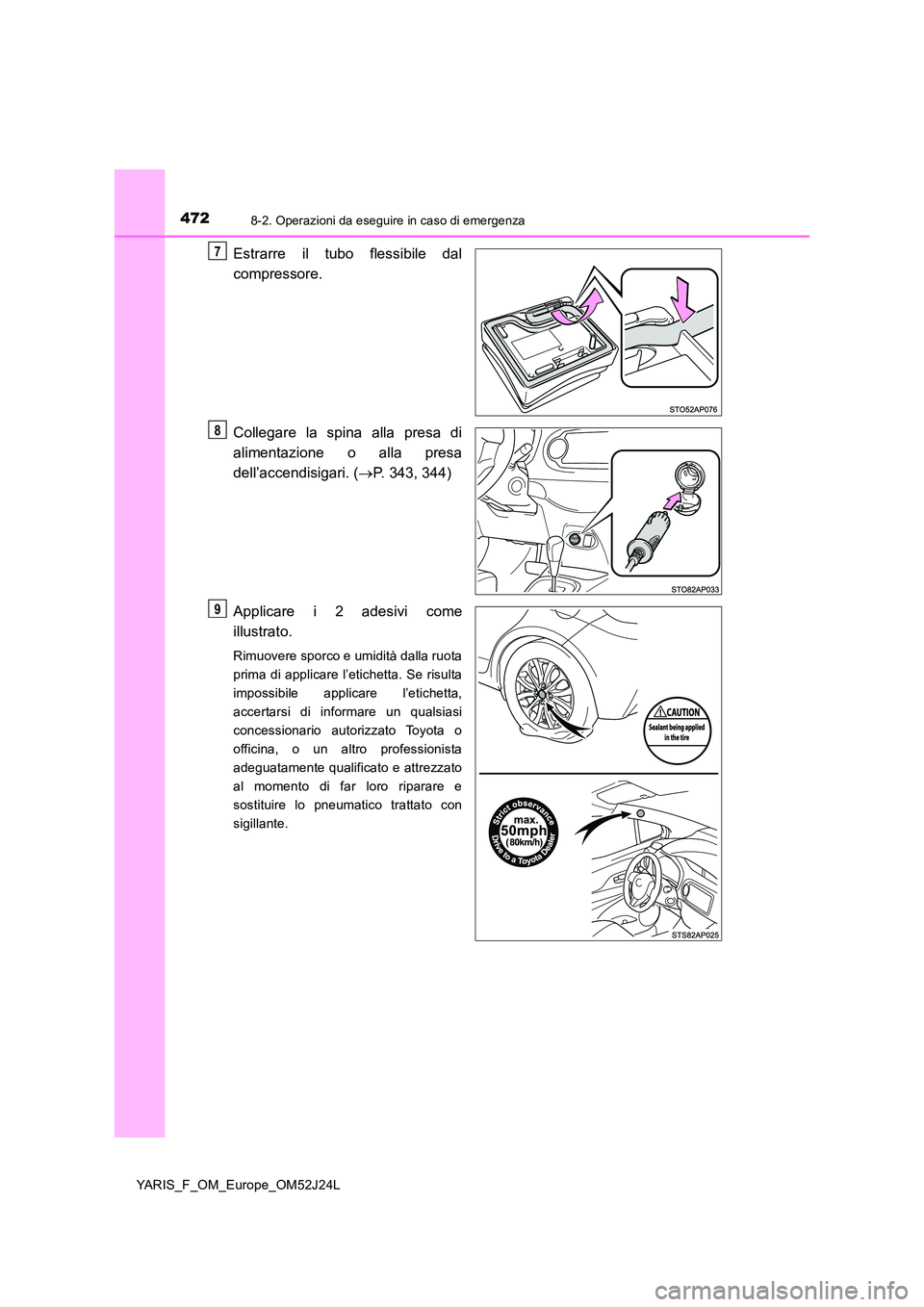TOYOTA YARIS 2017  Manuale duso (in Italian) 4728-2. Operazioni da eseguire in caso di emergenza
YARIS_F_OM_Europe_OM52J24L
Estrarre il tubo flessibile dal 
compressore. 
Collegare la spina alla presa di 
alimentazione o alla presa 
dell’accen
