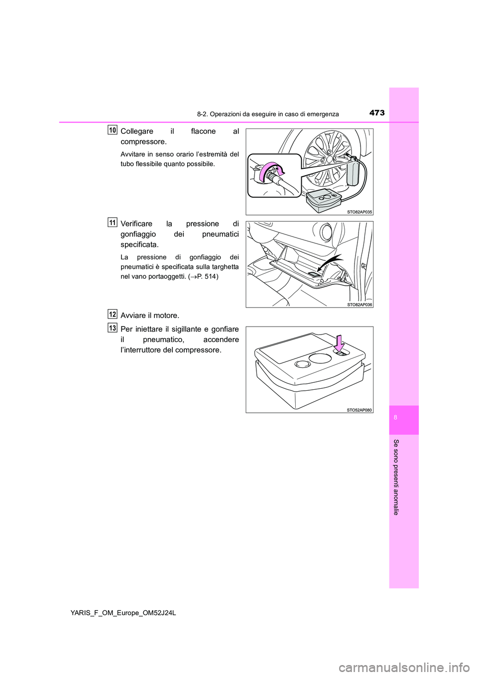 TOYOTA YARIS 2017  Manuale duso (in Italian) 4738-2. Operazioni da eseguire in caso di emergenza
8
Se sono presenti anomalie
YARIS_F_OM_Europe_OM52J24L
Collegare il flacone al 
compressore.
Avvitare in senso orario l’estremità del 
tubo fless