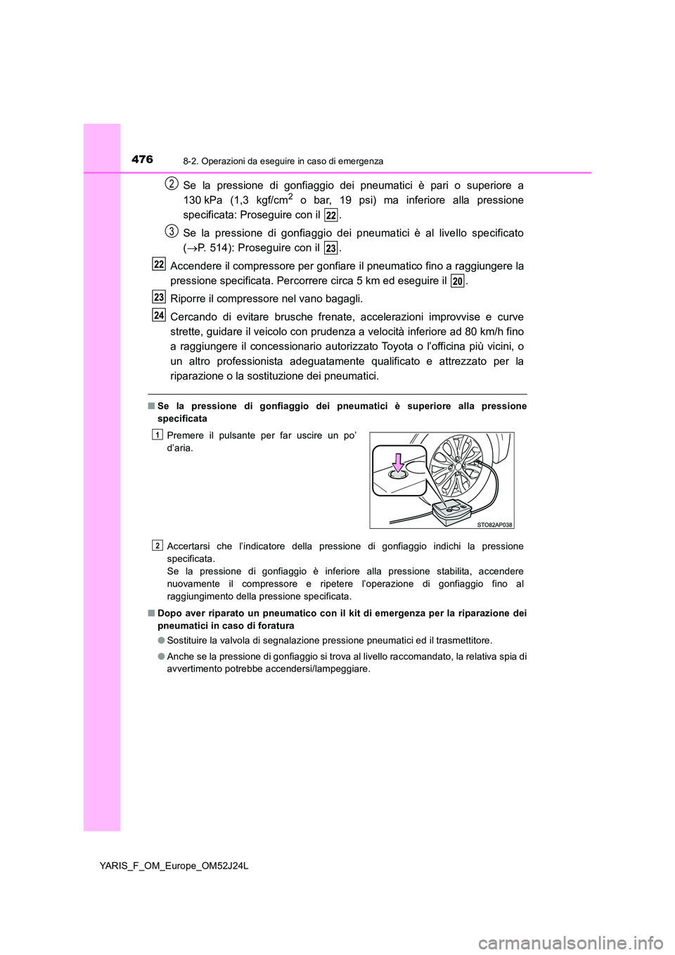TOYOTA YARIS 2017 Manuale duso (in Italian) 4768-2. Operazioni da eseguire in caso di emergenza
YARIS_F_OM_Europe_OM52J24L
Se la pressione di gonfiaggio dei pneumatici è pari o superiore a
130 kPa (1,3 kgf/cm2 o bar, 19 psi) ma inferiore alla TOYOTA YARIS 2017 Manuale duso (in Italian) 4768-2. Operazioni da eseguire in caso di emergenza
YARIS_F_OM_Europe_OM52J24L
Se la pressione di gonfiaggio dei pneumatici è pari o superiore a
130 kPa (1,3 kgf/cm2 o bar, 19 psi) ma inferiore alla