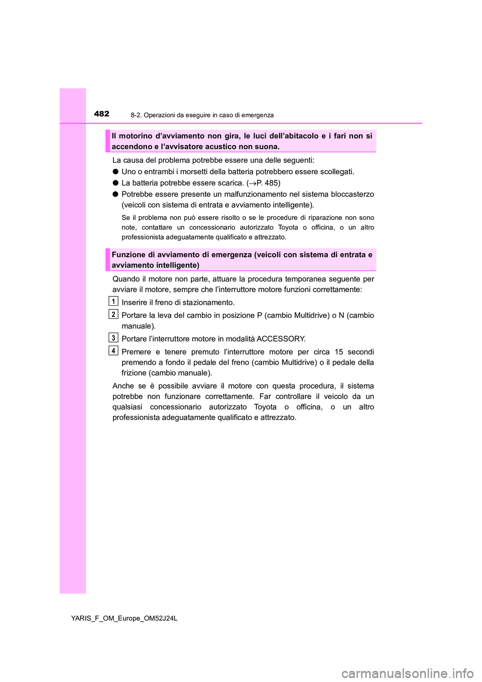TOYOTA YARIS 2017 Manuale duso (in Italian) 4828-2. Operazioni da eseguire in caso di emergenza
YARIS_F_OM_Europe_OM52J24L
La causa del problema potrebbe essere una delle seguenti:
● Uno o entrambi i morsetti della batteria potrebbero essere TOYOTA YARIS 2017 Manuale duso (in Italian) 4828-2. Operazioni da eseguire in caso di emergenza
YARIS_F_OM_Europe_OM52J24L
La causa del problema potrebbe essere una delle seguenti:
● Uno o entrambi i morsetti della batteria potrebbero essere