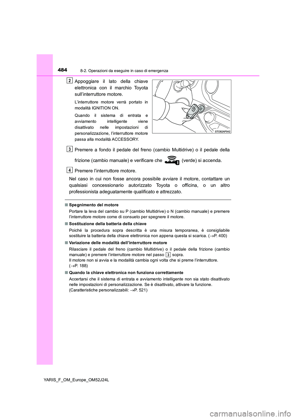 TOYOTA YARIS 2017 Manuale duso (in Italian) 4848-2. Operazioni da eseguire in caso di emergenza
YARIS_F_OM_Europe_OM52J24L
Appoggiare il lato della chiave
elettronica con il marchio Toyota
sull’interruttore motore.
L’interruttore motore v TOYOTA YARIS 2017 Manuale duso (in Italian) 4848-2. Operazioni da eseguire in caso di emergenza
YARIS_F_OM_Europe_OM52J24L
Appoggiare il lato della chiave
elettronica con il marchio Toyota
sull’interruttore motore.
L’interruttore motore v