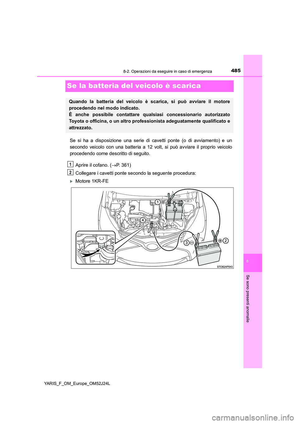 TOYOTA YARIS 2017  Manuale duso (in Italian) 4858-2. Operazioni da eseguire in caso di emergenza
8
Se sono presenti anomalie
YARIS_F_OM_Europe_OM52J24L
Se la batteria del veicolo è scarica
Se si ha a disposizione una serie di cavetti ponte (o d