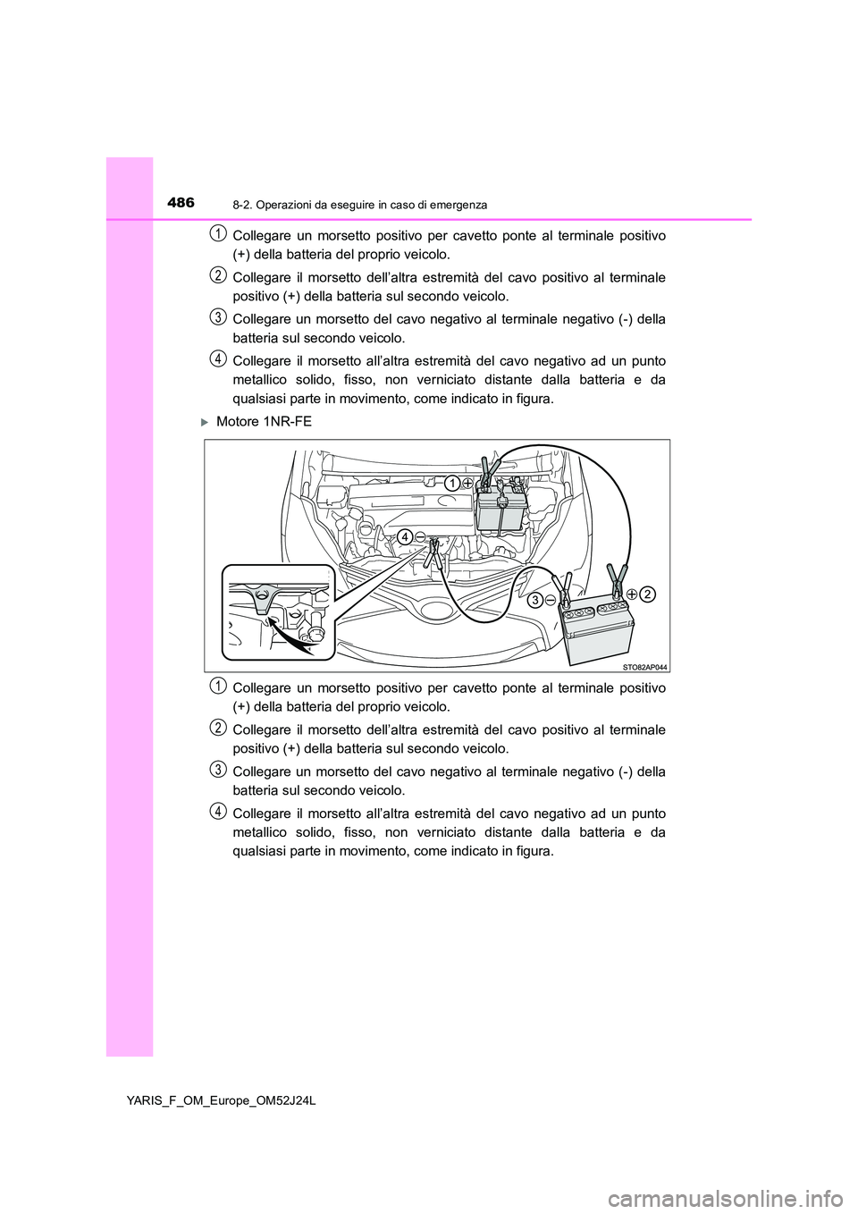 TOYOTA YARIS 2017 Manuale duso (in Italian) 4868-2. Operazioni da eseguire in caso di emergenza
YARIS_F_OM_Europe_OM52J24L
Collegare un morsetto positivo per cavetto ponte al terminale positivo
(+) della batteria del proprio veicolo.
Collegar TOYOTA YARIS 2017 Manuale duso (in Italian) 4868-2. Operazioni da eseguire in caso di emergenza
YARIS_F_OM_Europe_OM52J24L
Collegare un morsetto positivo per cavetto ponte al terminale positivo
(+) della batteria del proprio veicolo.
Collegar