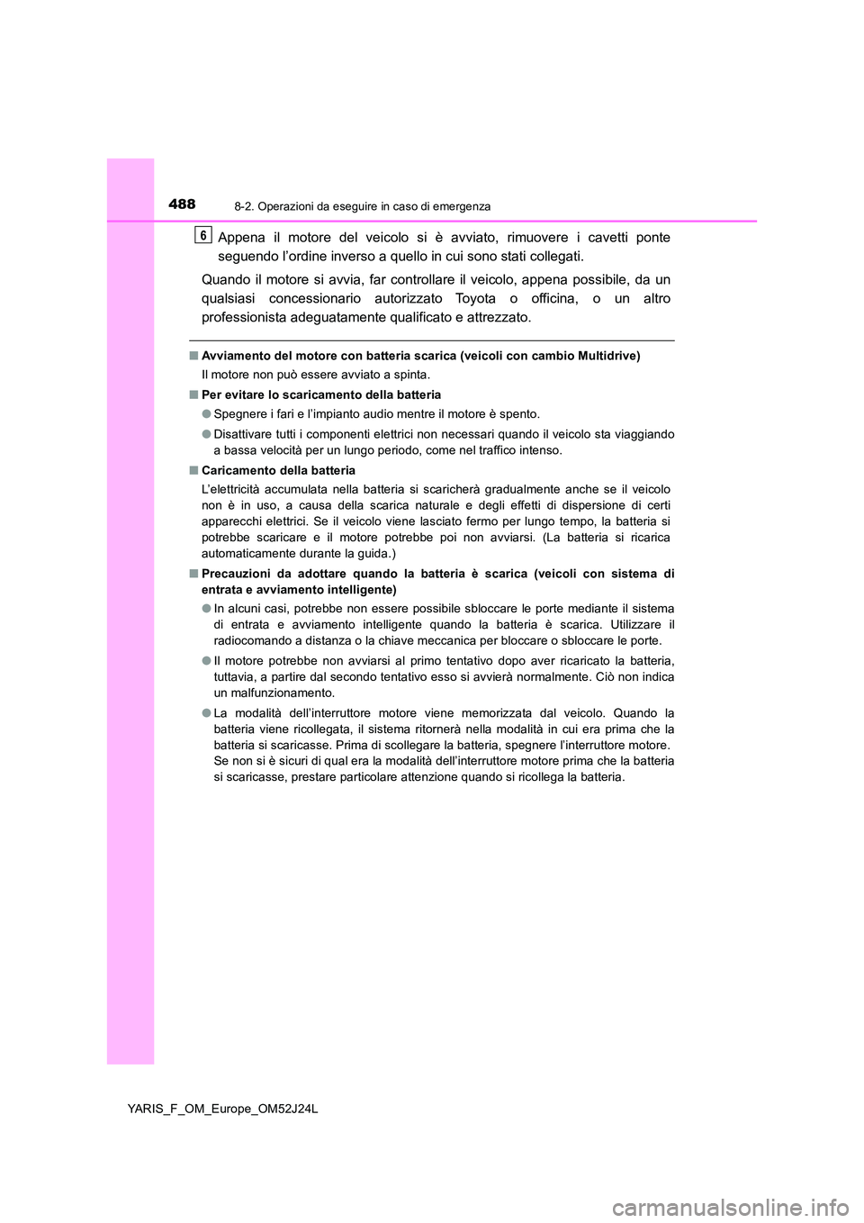 TOYOTA YARIS 2017 Manuale duso (in Italian) 4888-2. Operazioni da eseguire in caso di emergenza
YARIS_F_OM_Europe_OM52J24L
Appena il motore del veicolo si è avviato, rimuovere i cavetti ponte
seguendo l’ordine inverso a quello in cui sono s TOYOTA YARIS 2017 Manuale duso (in Italian) 4888-2. Operazioni da eseguire in caso di emergenza
YARIS_F_OM_Europe_OM52J24L
Appena il motore del veicolo si è avviato, rimuovere i cavetti ponte
seguendo l’ordine inverso a quello in cui sono s