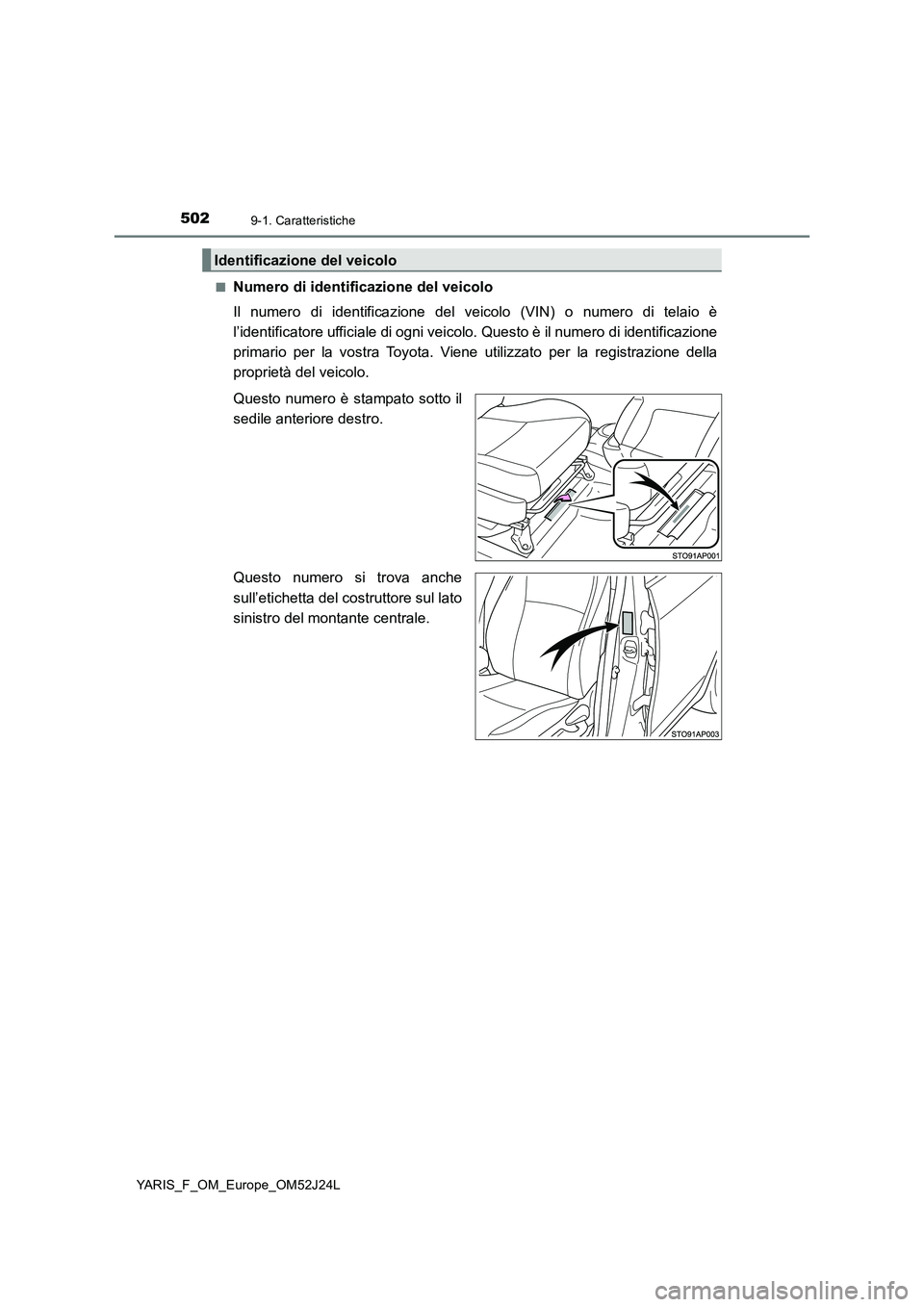 TOYOTA YARIS 2017  Manuale duso (in Italian) 5029-1. Caratteristiche
YARIS_F_OM_Europe_OM52J24L 
■Numero di identificazione del veicolo 
Il numero di identificazione del ve icolo (VIN) o numero di telaio è 
l’identificatore ufficiale di ogn