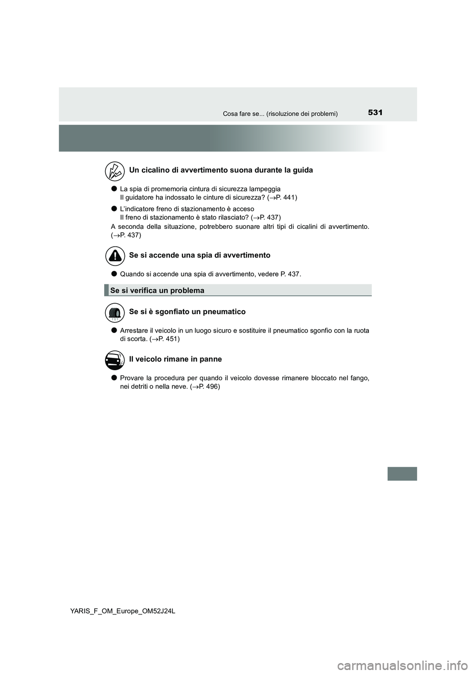 TOYOTA YARIS 2017  Manuale duso (in Italian) 531Cosa fare se... (risoluzione dei problemi)
YARIS_F_OM_Europe_OM52J24L
●La spia di promemoria cintura di sicurezza lampeggia 
Il guidatore ha indossato le cinture di sicurezza? ( P. 441)
●L
