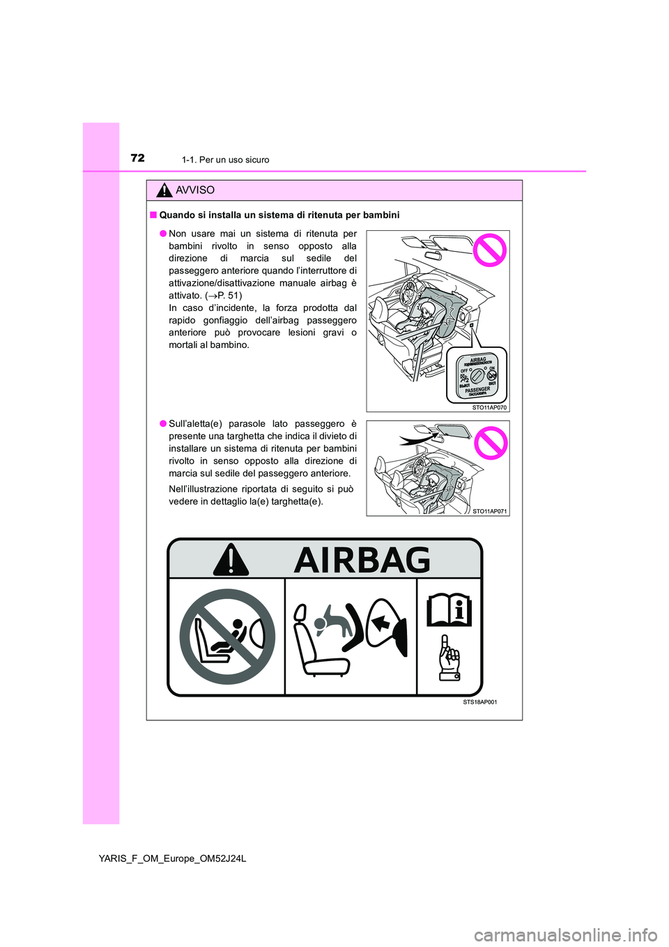 TOYOTA YARIS 2017  Manuale duso (in Italian) 721-1. Per un uso sicuro
YARIS_F_OM_Europe_OM52J24L
AVVISO
■Quando si installa un sistema di ritenuta per bambini
●Non usare mai un sistema di ritenuta per 
bambini rivolto in senso opposto alla 
