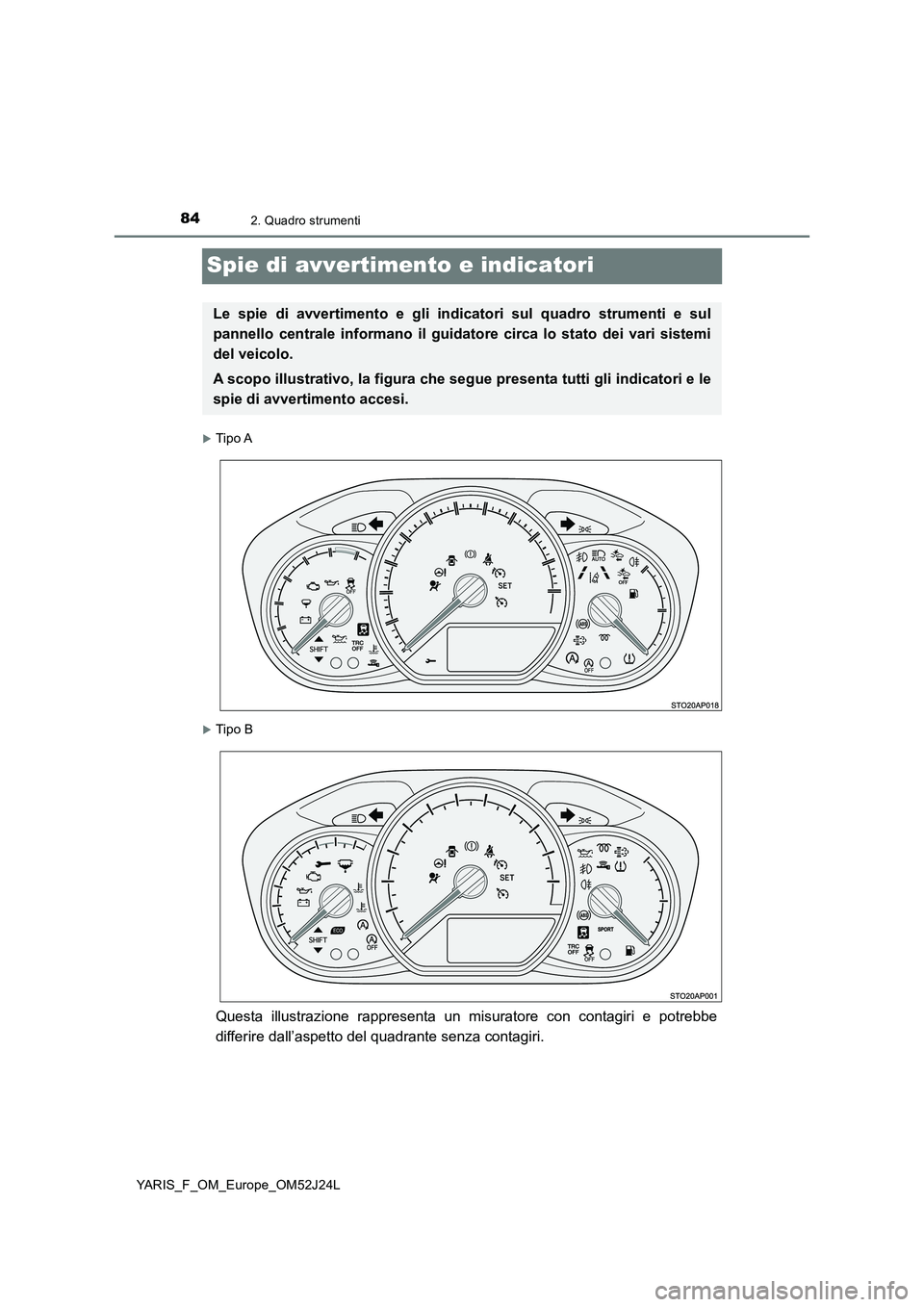TOYOTA YARIS 2017  Manuale duso (in Italian) 842. Quadro strumenti
YARIS_F_OM_Europe_OM52J24L
Spie di avvertimento e indicatori
Tipo A
Tipo B
Questa illustrazione rappresenta un misuratore con contagiri e potrebbe 
differire dall’aspetto