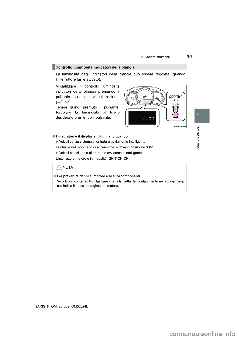 TOYOTA YARIS 2017  Manuale duso (in Italian) 912. Quadro strumenti
2
Quadro strumenti
YARIS_F_OM_Europe_OM52J24L
La luminosità degli indicatori della plancia può essere regolata (quando 
l’interruttore fari è attivato). 
Visualizzare il con