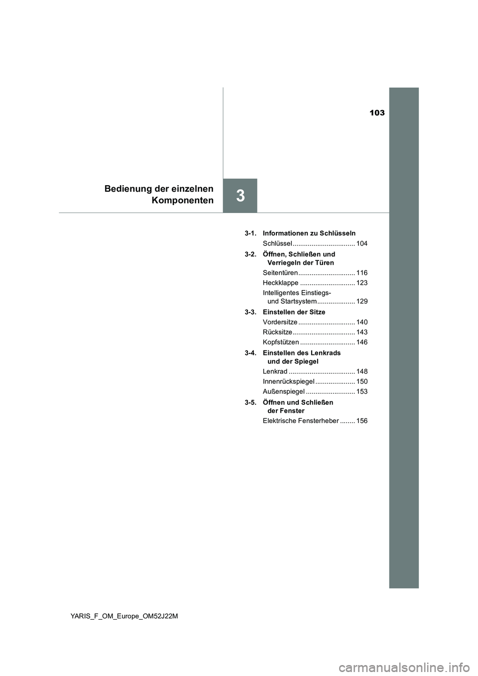 TOYOTA YARIS 2017  Betriebsanleitungen (in German) 103
3
Bedienung der einzelnen 
Komponenten
YARIS_F_OM_Europe_OM52J22M 
3-1. Informationen zu Schlüsseln 
Schlüssel ................................. 104 
3-2. Öffnen, Schließen und  
Verriegeln de