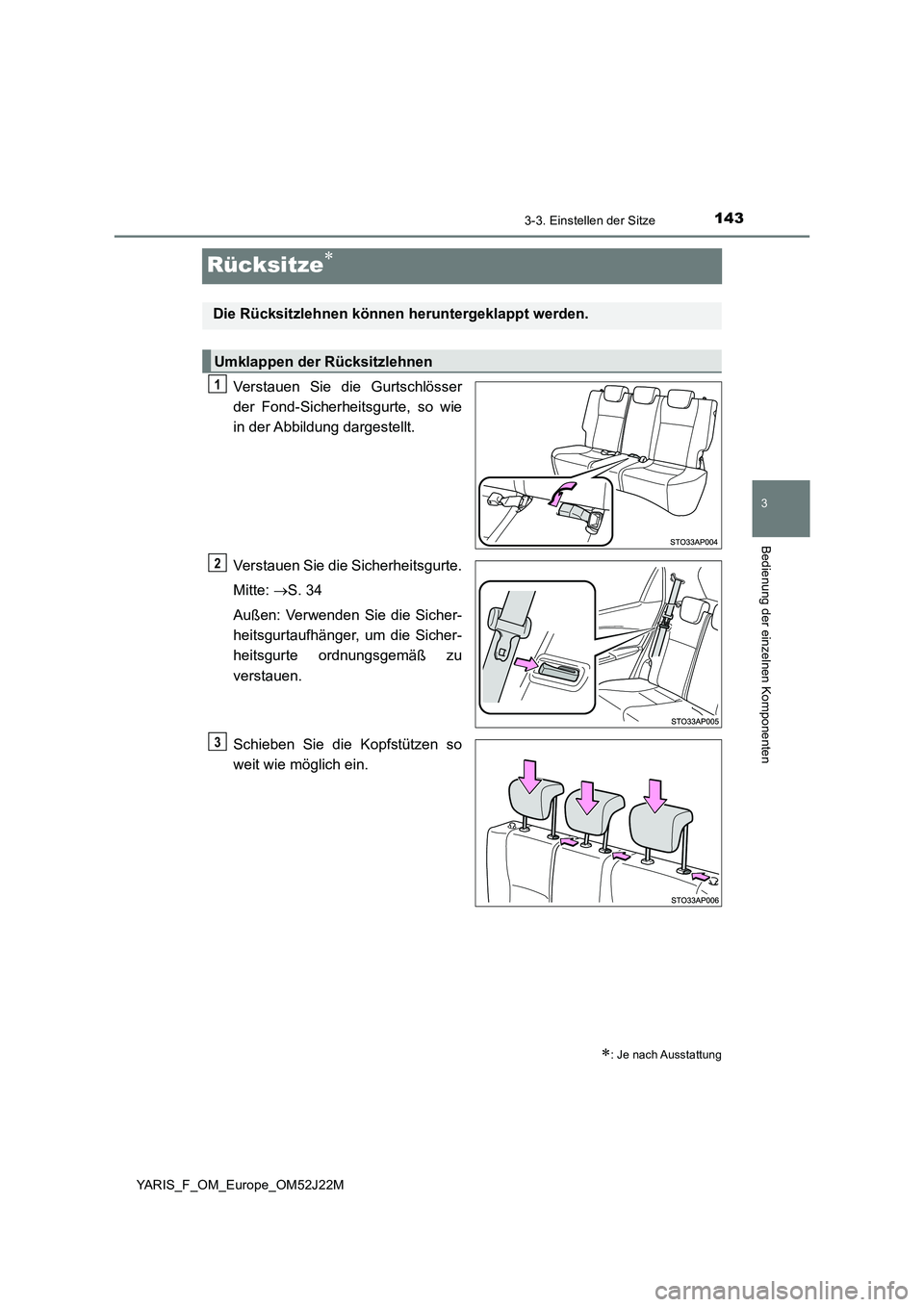 TOYOTA YARIS 2017  Betriebsanleitungen (in German) 143
3
3-3. Einstellen der Sitze
Bedienung der einzelnen Komponenten
YARIS_F_OM_Europe_OM52J22M
Rücksitze
Verstauen Sie die Gurtschlösser 
der Fond-Sicherheitsgurte, so wie 
in der Abbildung darge