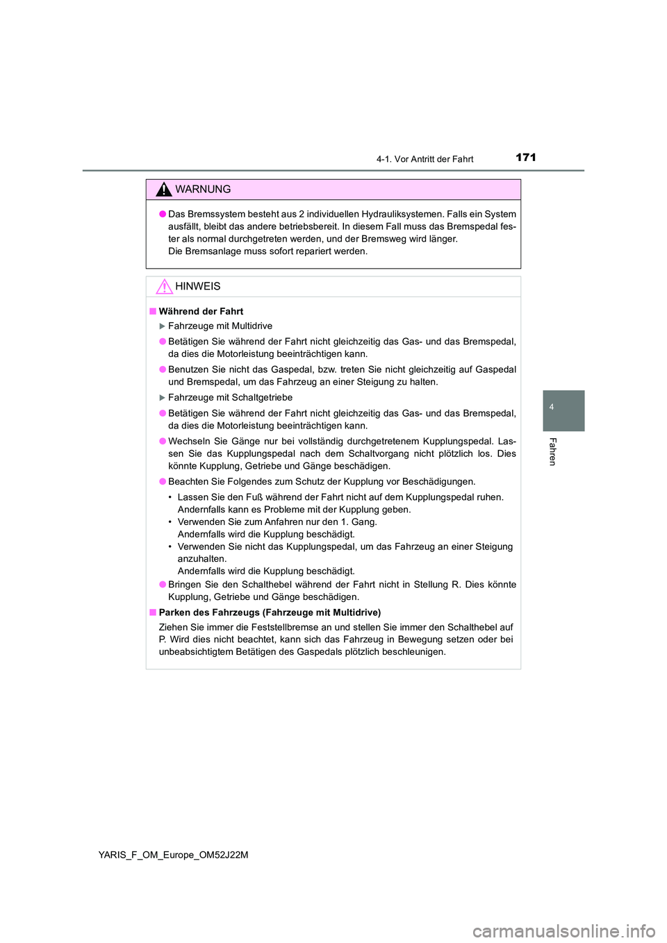 TOYOTA YARIS 2017  Betriebsanleitungen (in German) 1714-1. Vor Antritt der Fahrt
4
Fahren
YARIS_F_OM_Europe_OM52J22M
WARNUNG
●Das Bremssystem besteht aus 2 individuellen Hydrauliksystemen. Falls ein System 
ausfällt, bleibt das andere betriebsberei