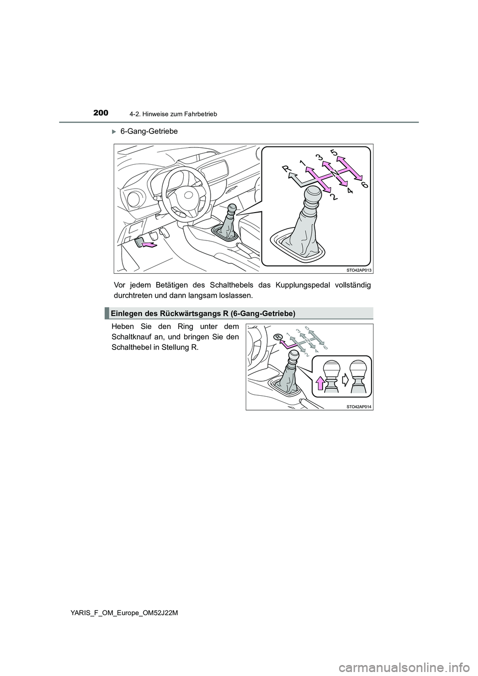 TOYOTA YARIS 2017  Betriebsanleitungen (in German) 2004-2. Hinweise zum Fahrbetrieb
YARIS_F_OM_Europe_OM52J22M
6-Gang-Getriebe 
Vor jedem Betätigen des Schalthebels  das Kupplungspedal vollständig 
durchtreten und dann langsam loslassen. 
Heben S