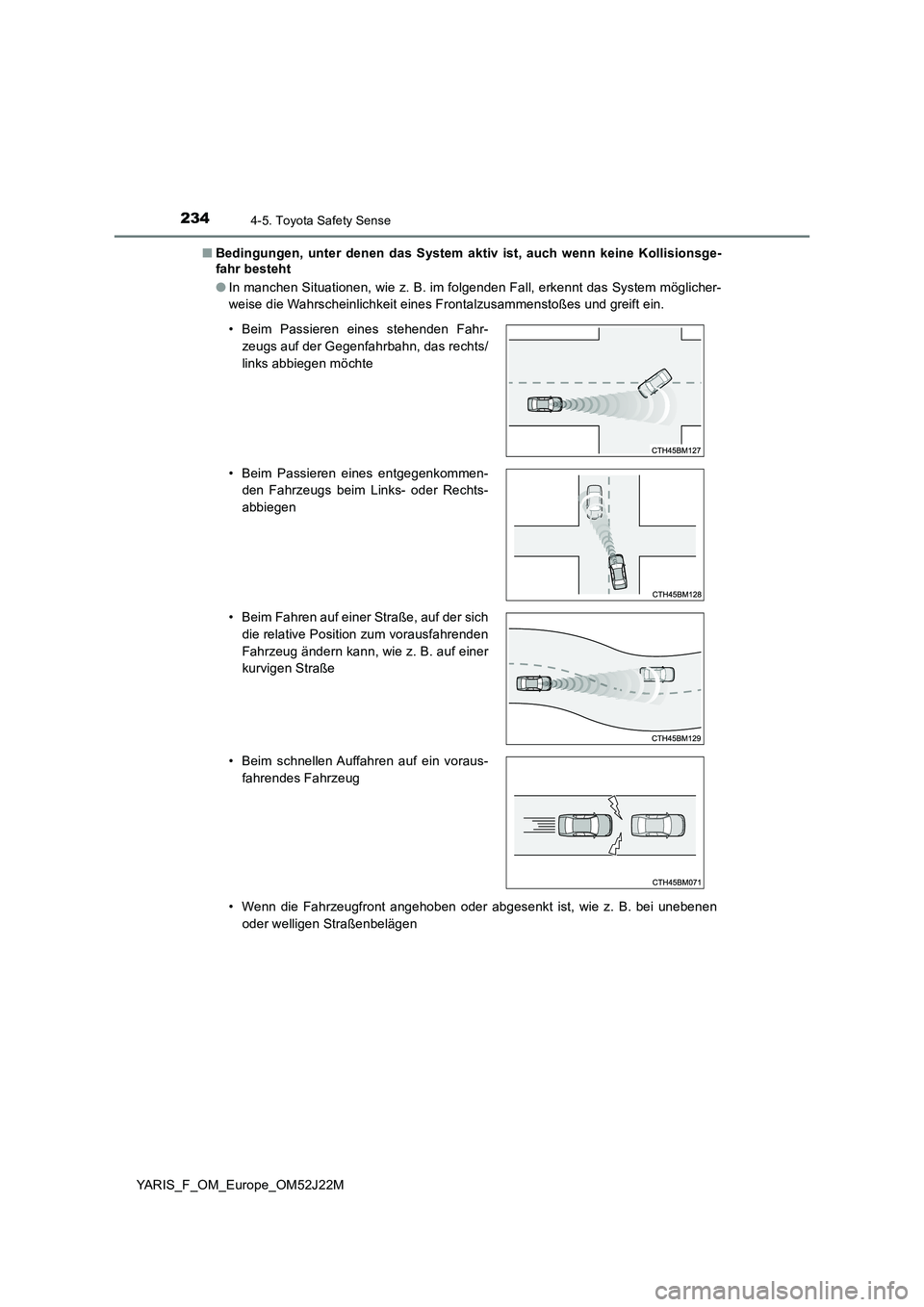 TOYOTA YARIS 2017  Betriebsanleitungen (in German) 2344-5. Toyota Safety Sense
YARIS_F_OM_Europe_OM52J22M 
■ Bedingungen, unter denen das System aktiv ist, auch wenn keine Kollisionsge- 
fahr besteht 
● In manchen Situationen, wie z. B. im folgend