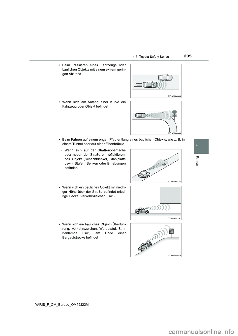 TOYOTA YARIS 2017  Betriebsanleitungen (in German) 2354-5. Toyota Safety Sense
4
Fahren
YARIS_F_OM_Europe_OM52J22M 
• Beim Fahren auf einem engen Pfad entlang eines baulichen Objekts, wie z. B. in 
einem Tunnel oder auf einer Eisenbrücke 
• Beim 