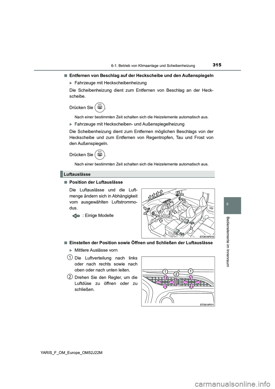 TOYOTA YARIS 2017 Betriebsanleitungen (in German) 3156-1. Betrieb von Klimaanlage und Scheibenheizung
6
Bedienelemente im Innenraum
YARIS_F_OM_Europe_OM52J22M
■Entfernen von Beschlag auf der Heckscheibe und den Außenspiegeln
Fahrzeuge mit Heck TOYOTA YARIS 2017 Betriebsanleitungen (in German) 3156-1. Betrieb von Klimaanlage und Scheibenheizung
6
Bedienelemente im Innenraum
YARIS_F_OM_Europe_OM52J22M
■Entfernen von Beschlag auf der Heckscheibe und den Außenspiegeln
Fahrzeuge mit Heck