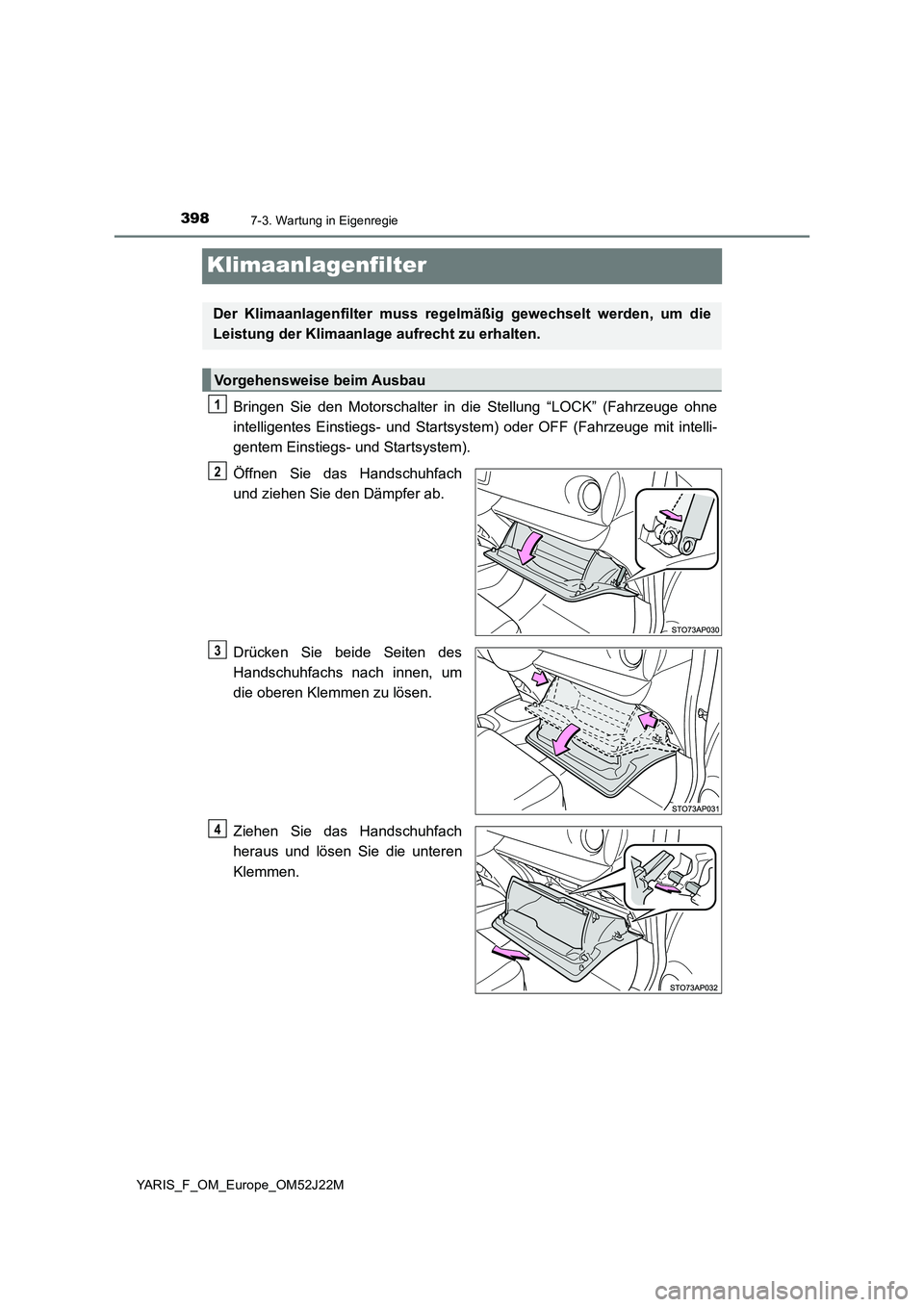 TOYOTA YARIS 2017  Betriebsanleitungen (in German) 3987-3. Wartung in Eigenregie
YARIS_F_OM_Europe_OM52J22M
Klimaanlagenfilter
Bringen Sie den Motorschalter in die Stellung “LOCK” (Fahrzeuge ohne 
intelligentes Einstiegs- und Startsystem) oder OFF