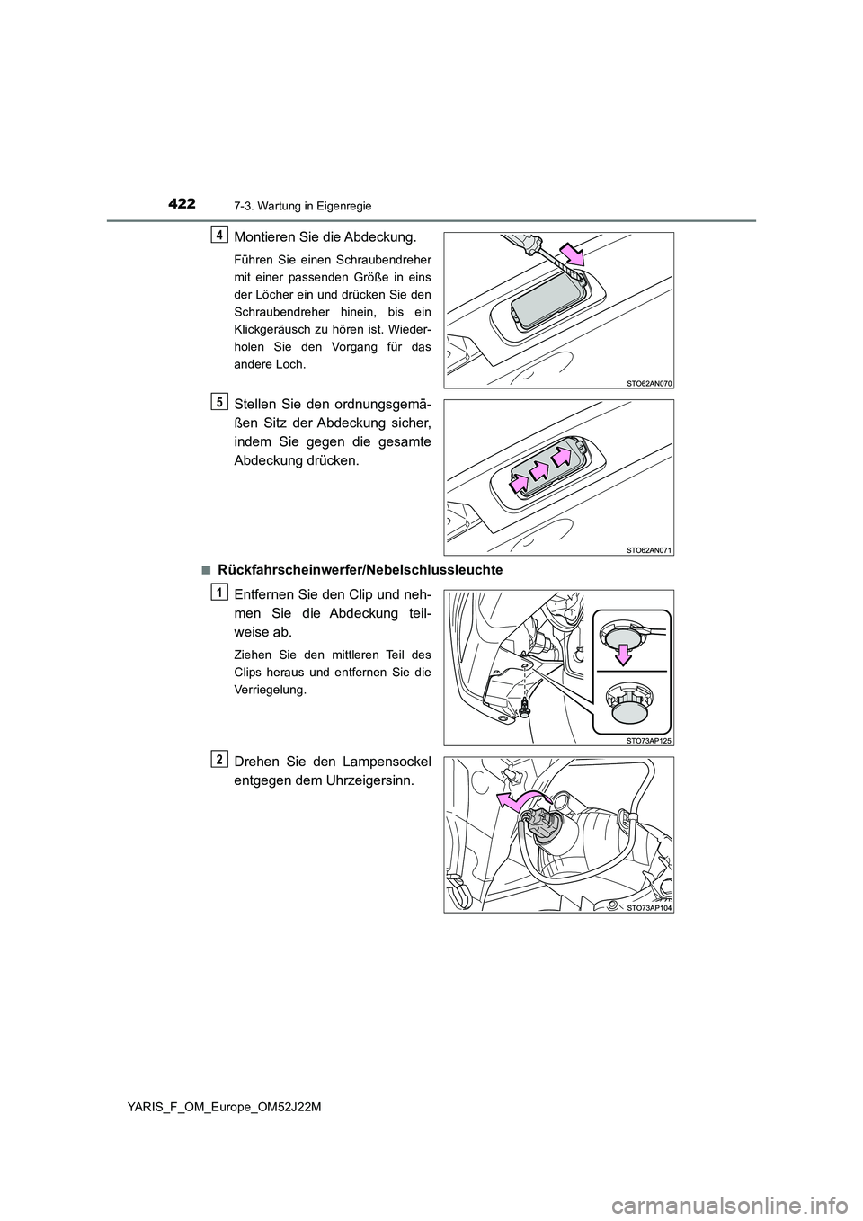 TOYOTA YARIS 2017  Betriebsanleitungen (in German) 4227-3. Wartung in Eigenregie
YARIS_F_OM_Europe_OM52J22M
Montieren Sie die Abdeckung.
Führen Sie einen Schraubendreher 
mit einer passenden Größe in eins
der Löcher ein und drücken Sie den
Schrau