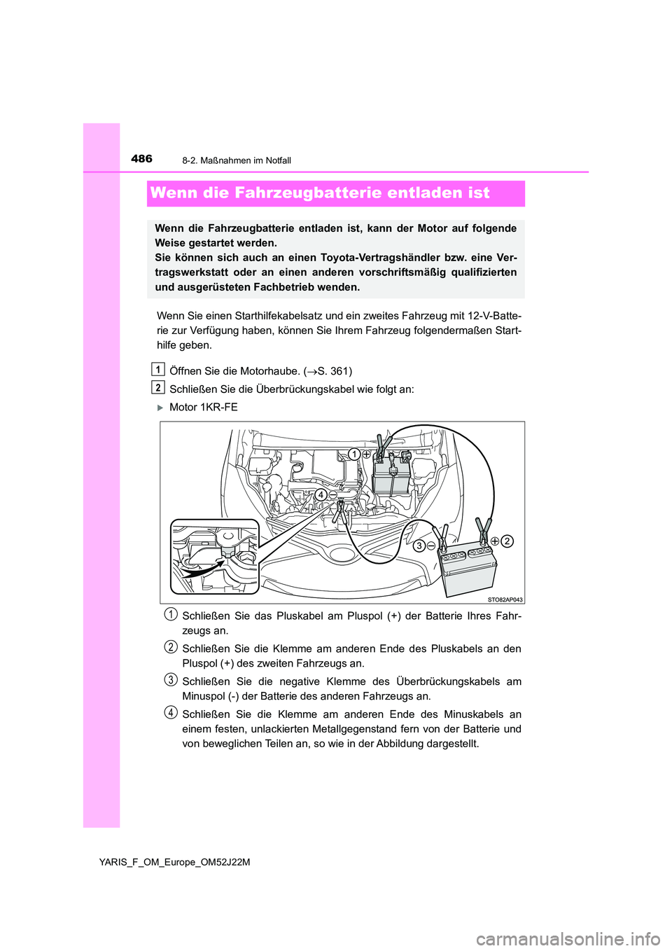 TOYOTA YARIS 2017 Betriebsanleitungen (in German) 4868-2. Maßnahmen im Notfall
YARIS_F_OM_Europe_OM52J22M
Wenn die Fahrzeugbatterie entladen ist
Wenn Sie einen Starthilfekabelsatz und ein zweites Fahrzeug mit 12-V-Batte-
rie zur Verfügung haben, k TOYOTA YARIS 2017 Betriebsanleitungen (in German) 4868-2. Maßnahmen im Notfall
YARIS_F_OM_Europe_OM52J22M
Wenn die Fahrzeugbatterie entladen ist
Wenn Sie einen Starthilfekabelsatz und ein zweites Fahrzeug mit 12-V-Batte-
rie zur Verfügung haben, k