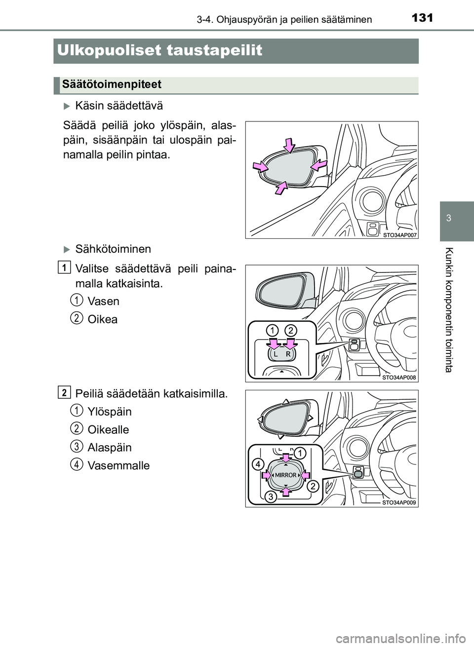 TOYOTA YARIS 2017  Omistajan Käsikirja (in Finnish) 131
3
3-4. Ohjauspyörän ja peilien säätäminen
Kunkin komponentin toiminta
OM52J20FI
Ulkopuoliset taustapeilit
Käsin säädettävä
Säädä peiliä joko ylöspäin, alas-
päin, sisäänpäin