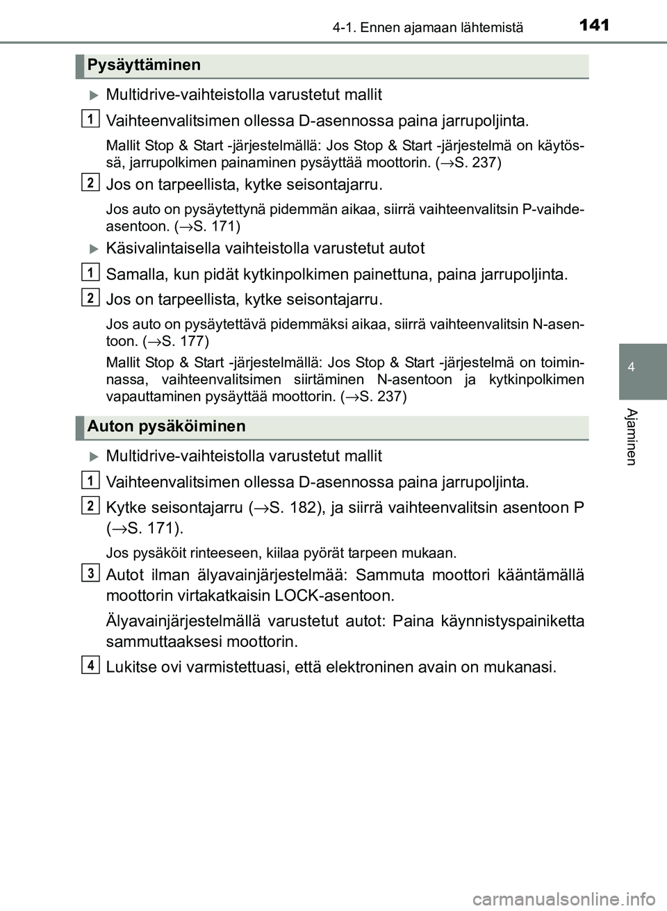 TOYOTA YARIS 2017  Omistajan Käsikirja (in Finnish) 1414-1. Ennen ajamaan lähtemistä
4
Ajaminen
OM52J20FI
Multidrive-vaihteistolla varustetut mallit
Vaihteenvalitsimen ollessa D-asennossa paina jarrupoljinta.
Mallit Stop & Start -järjestelmällä