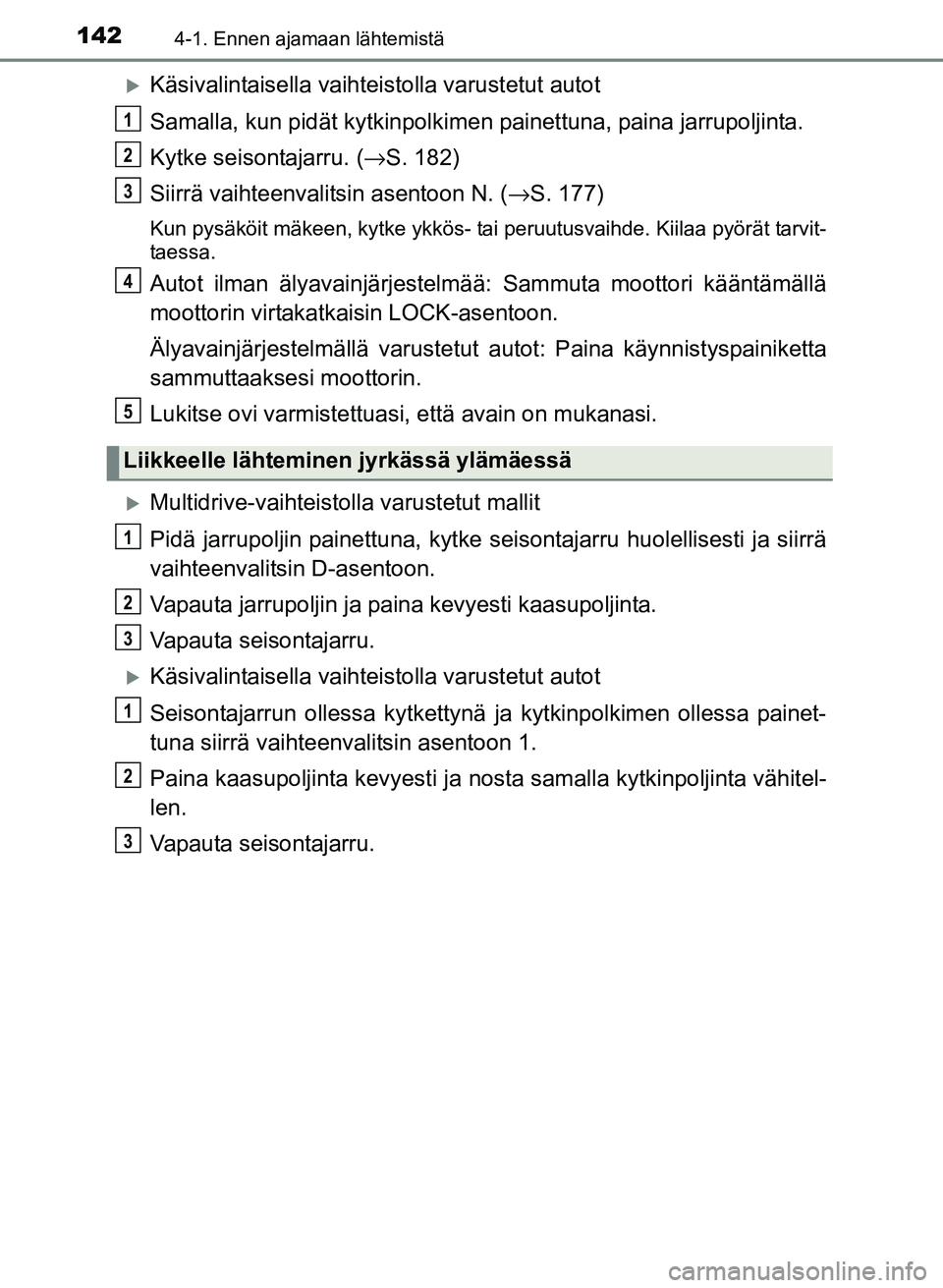 TOYOTA YARIS 2017  Omistajan Käsikirja (in Finnish) 1424-1. Ennen ajamaan lähtemistä
OM52J20FI
Käsivalintaisella vaihteistolla varustetut autot
Samalla, kun pidät kytk inpolkimen painettuna, paina jarrupoljinta.
Kytke seisontajarru. ( →S. 182)