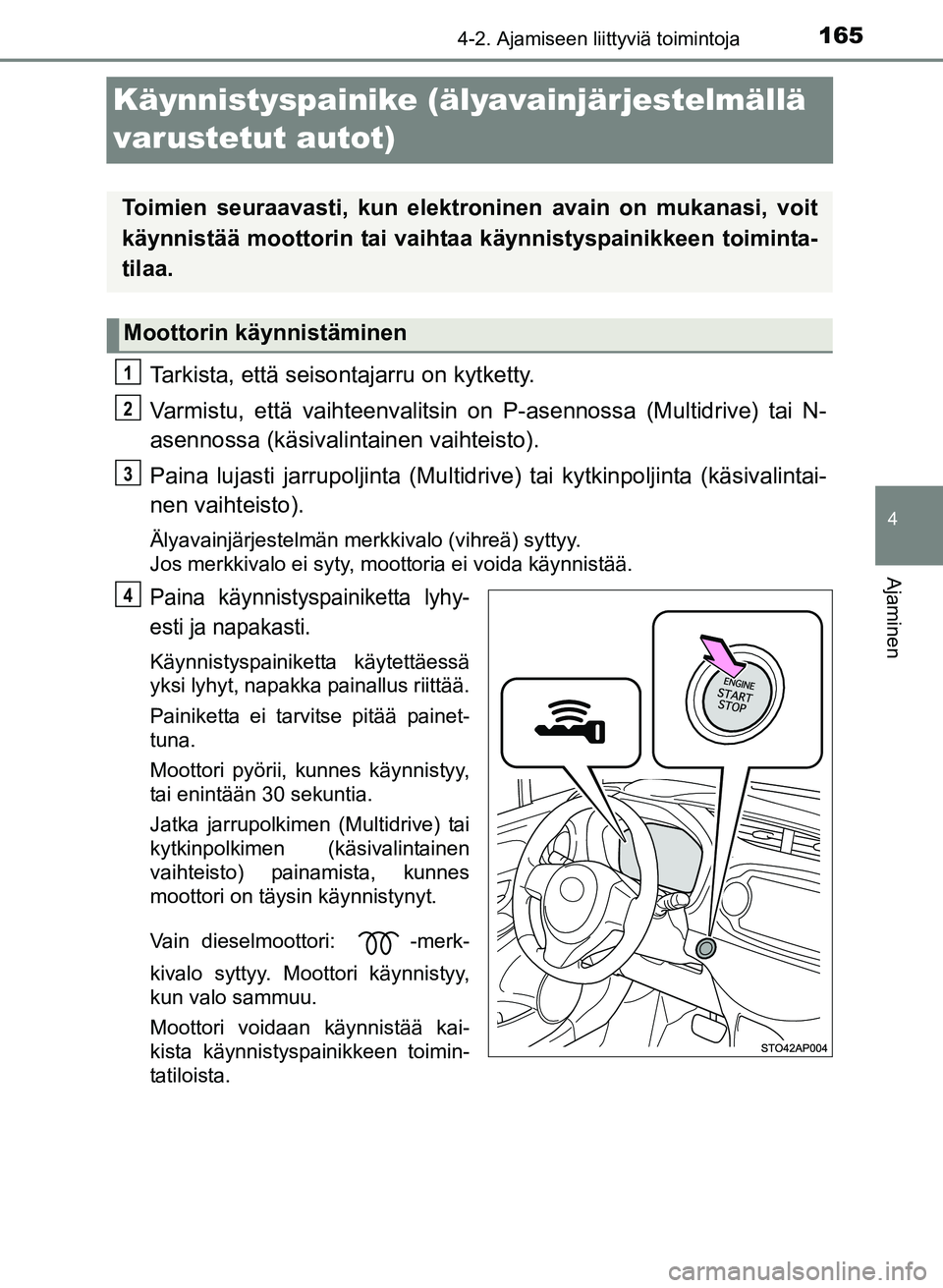 TOYOTA YARIS 2017  Omistajan Käsikirja (in Finnish) 165
4
4-2. Ajamiseen liittyviä toimintoja
Ajaminen
OM52J20FI
Käynnistyspainike (älyavainjärjestelmällä 
varustetut autot)
Tarkista, että seisontajarru on kytketty.
Varmistu, että vaihteenvalit