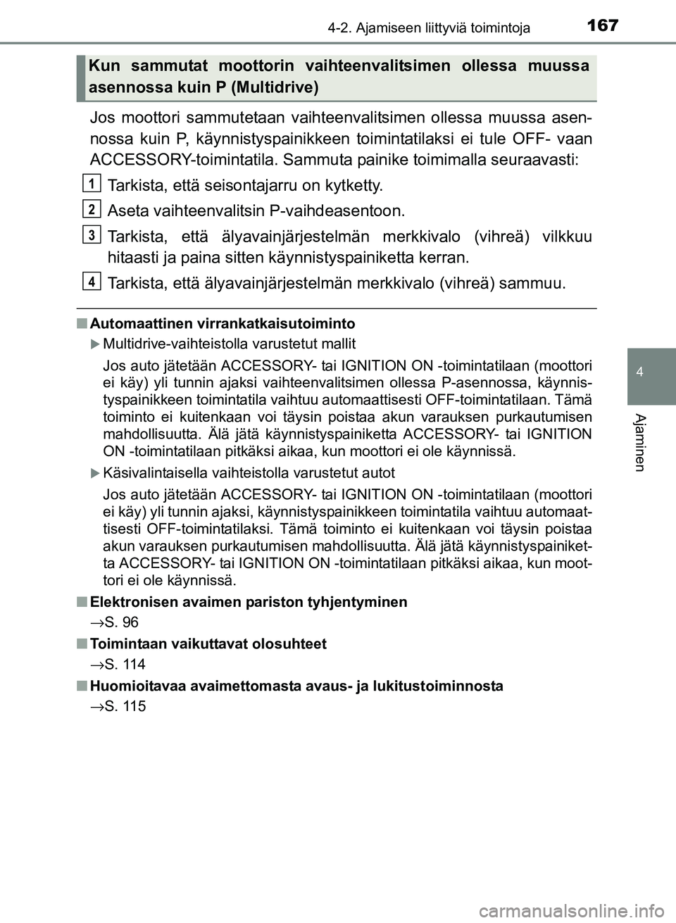 TOYOTA YARIS 2017  Omistajan Käsikirja (in Finnish) 1674-2. Ajamiseen liittyviä toimintoja
4
Ajaminen
OM52J20FI
Jos moottori sammutetaan vaihteenvalitsimen ollessa muussa asen-
nossa kuin P, käynnistyspainikkeen toimintatilaksi ei tule OFF- vaan
ACCE