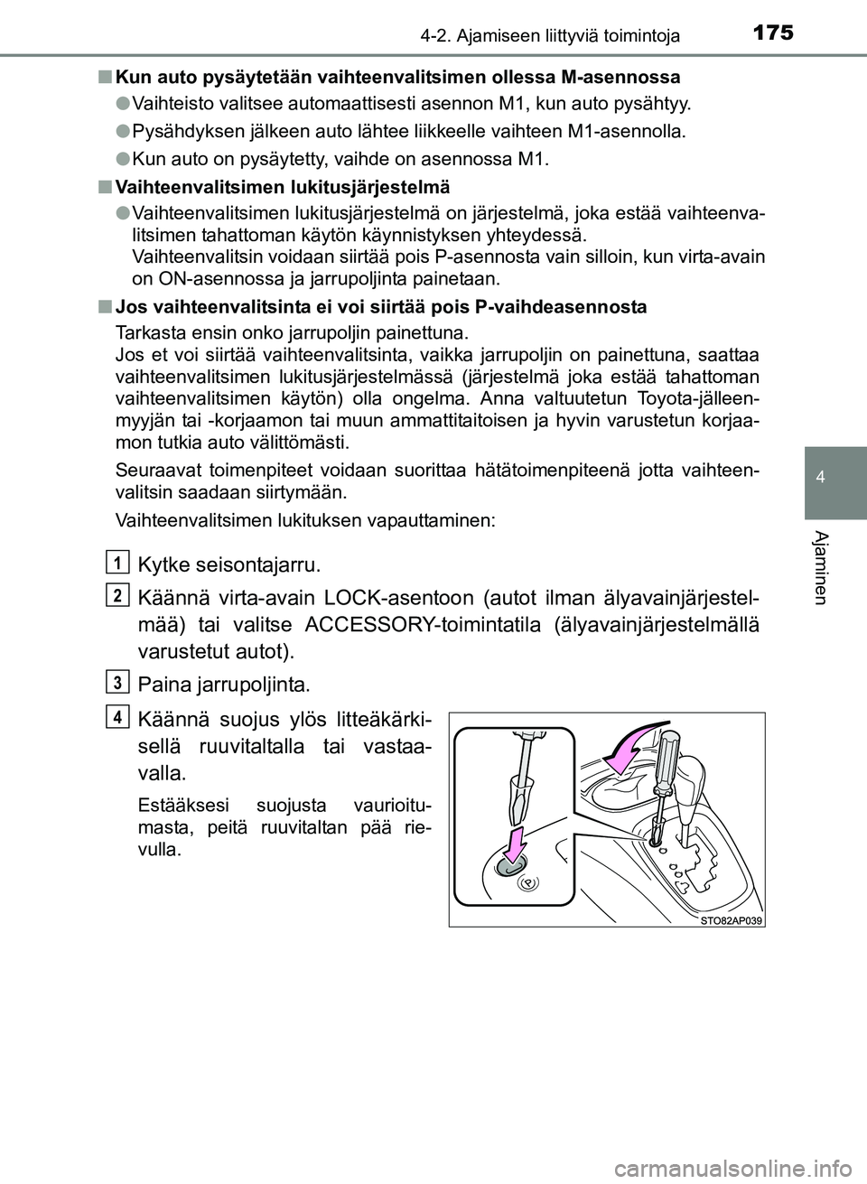 TOYOTA YARIS 2017  Omistajan Käsikirja (in Finnish) 1754-2. Ajamiseen liittyviä toimintoja
4
Ajaminen
OM52J20FIn
Kun auto pysäytetään vaihteenvalitsimen ollessa M-asennossa
lVaihteisto valitsee automaattisesti asennon M1, kun auto pysähtyy.
l Pys