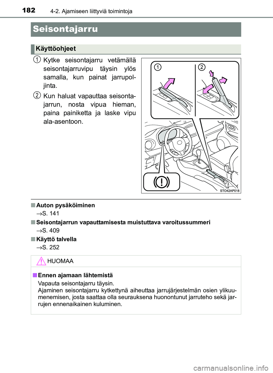 TOYOTA YARIS 2017  Omistajan Käsikirja (in Finnish) 1824-2. Ajamiseen liittyviä toimintoja
OM52J20FI
Seisontajarru
Kytke seisontajarru vetämällä
seisontajarruvipu täysin ylös
samalla, kun painat jarrupol-
jinta.
Kun haluat vapauttaa seisonta-
jar