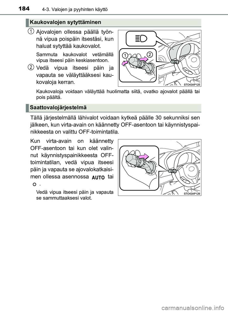 TOYOTA YARIS 2017  Omistajan Käsikirja (in Finnish) 1844-3. Valojen ja pyyhinten käyttö
OM52J20FI
Ajovalojen ollessa päällä työn-
nä vipua poispäin itsestäsi, kun
haluat sytyttää kaukovalot.
Sammuta kaukovalot vetämällä
vipua itseesi päi
