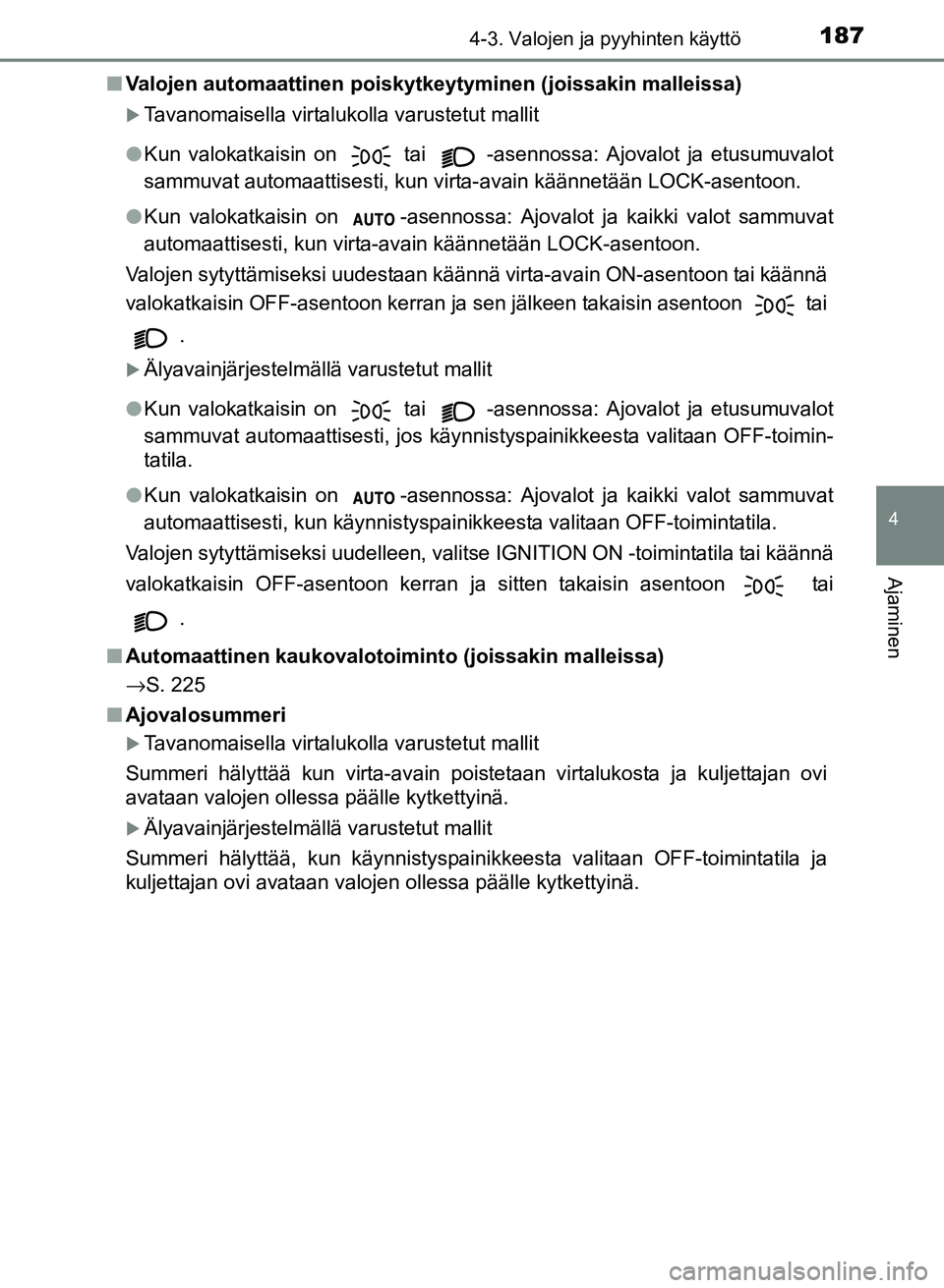 TOYOTA YARIS 2017  Omistajan Käsikirja (in Finnish) 1874-3. Valojen ja pyyhinten käyttö
4
Ajaminen
OM52J20FIn
Valojen automaattinen poiskytkeytyminen (joissakin malleissa)
Tavanomaisella virtalukolla varustetut mallit
l Kun valokatkaisin on 
 tai 
