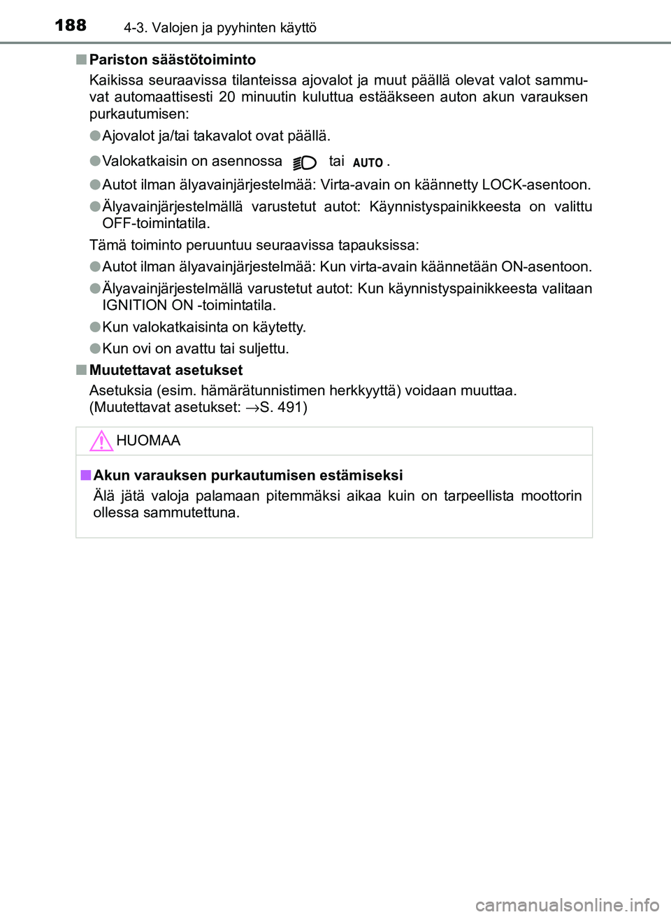 TOYOTA YARIS 2017  Omistajan Käsikirja (in Finnish) 1884-3. Valojen ja pyyhinten käyttö
OM52J20FIn
Pariston säästötoiminto
Kaikissa seuraavissa tilanteissa ajovalot ja muut päällä olevat valot sammu-
vat automaattisesti 20 minuutin kuluttua est