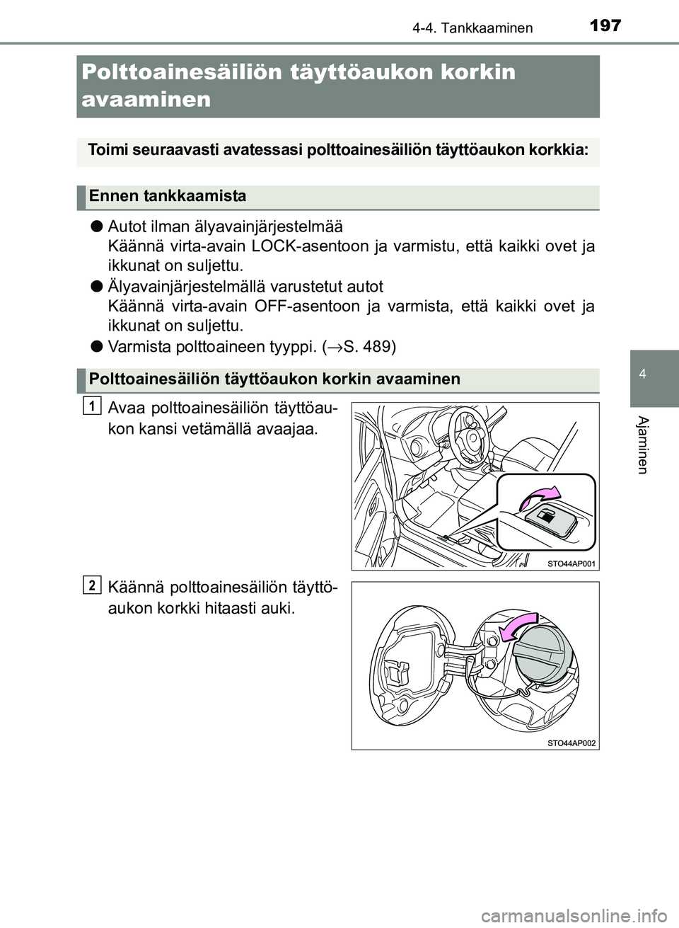 TOYOTA YARIS 2017  Omistajan Käsikirja (in Finnish) 197
4
4-4. Tankkaaminen
Ajaminen
OM52J20FI
Polttoainesäiliön täyttöaukon korkin 
avaaminen
lAutot ilman älyavainjärjestelmää
Käännä virta-avain LOCK-asentoon ja  varmistu, että kaikki ovet