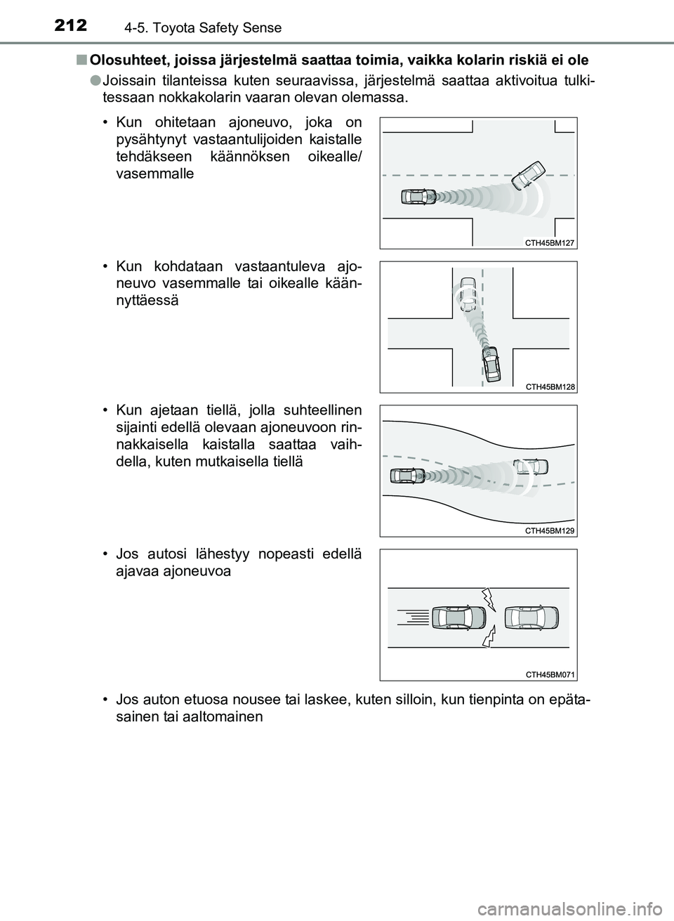 TOYOTA YARIS 2017  Omistajan Käsikirja (in Finnish) 2124-5. Toyota Safety Sense
OM52J20FIn
Olosuhteet, joissa järjestelmä saattaa toimia, vaikka kolarin riskiä ei ole
lJoissain tilanteissa kuten seuraavissa, järjestelmä saattaa aktivoitua tulki-
t