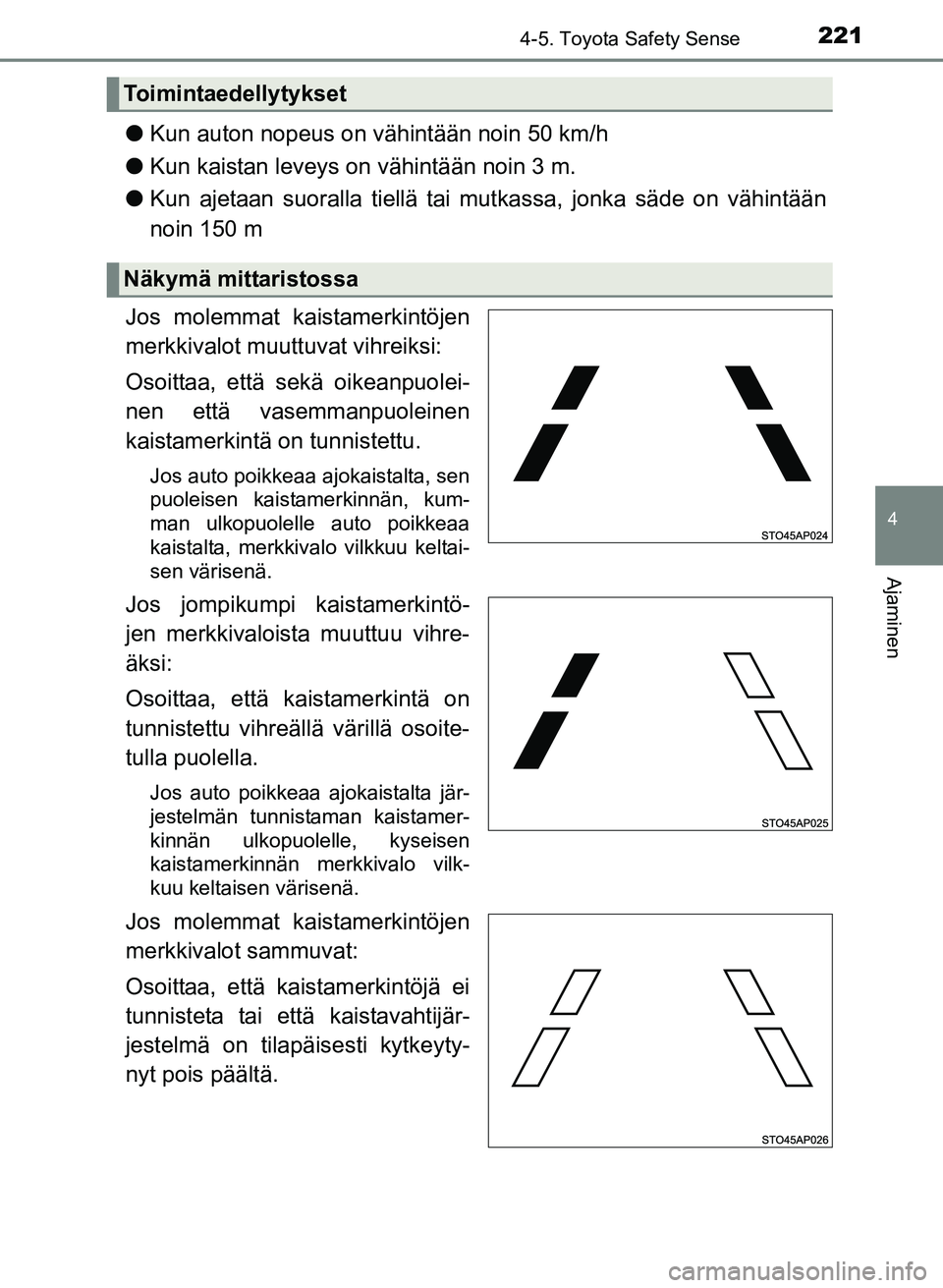 TOYOTA YARIS 2017  Omistajan Käsikirja (in Finnish) 2214-5. Toyota Safety Sense
4
Ajaminen
OM52J20FI
lKun auton nopeus on vähintään noin 50 km/h
l Kun kaistan leveys on vähintään noin 3 m.
l Kun ajetaan suoralla tiellä tai mutkassa, jonka säde 