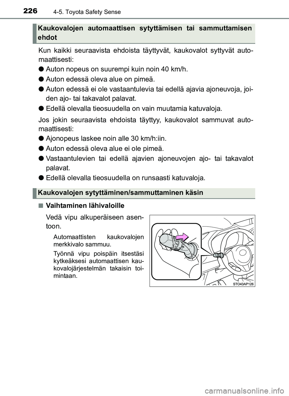 TOYOTA YARIS 2017  Omistajan Käsikirja (in Finnish) 2264-5. Toyota Safety Sense
OM52J20FI
Kun kaikki seuraavista ehdoista täyttyvät, kaukovalot syttyvät auto-
maattisesti:
l Auton nopeus on suurempi kuin noin 40 km/h.
l Auton edessä oleva alue on p