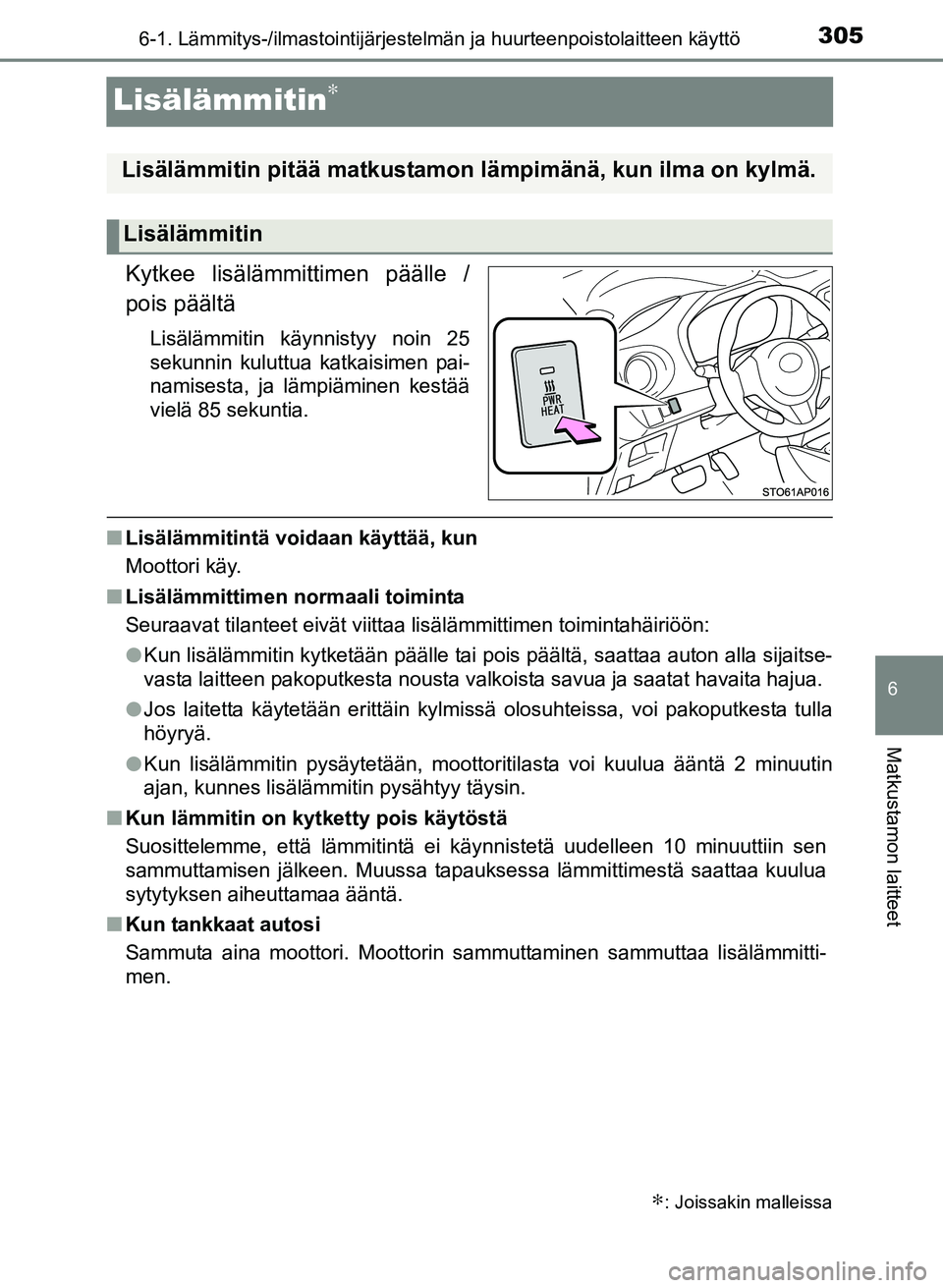TOYOTA YARIS 2017  Omistajan Käsikirja (in Finnish) 3056-1. Lämmitys-/ilmastointijärjestelmän ja huurteenpoistolaitteen käyttö
6
Matkustamon laitteet
OM52J20FI
Lisälämmitin∗
Kytkee lisälämmittimen päälle /
pois päältä
Lisälämmitin kä