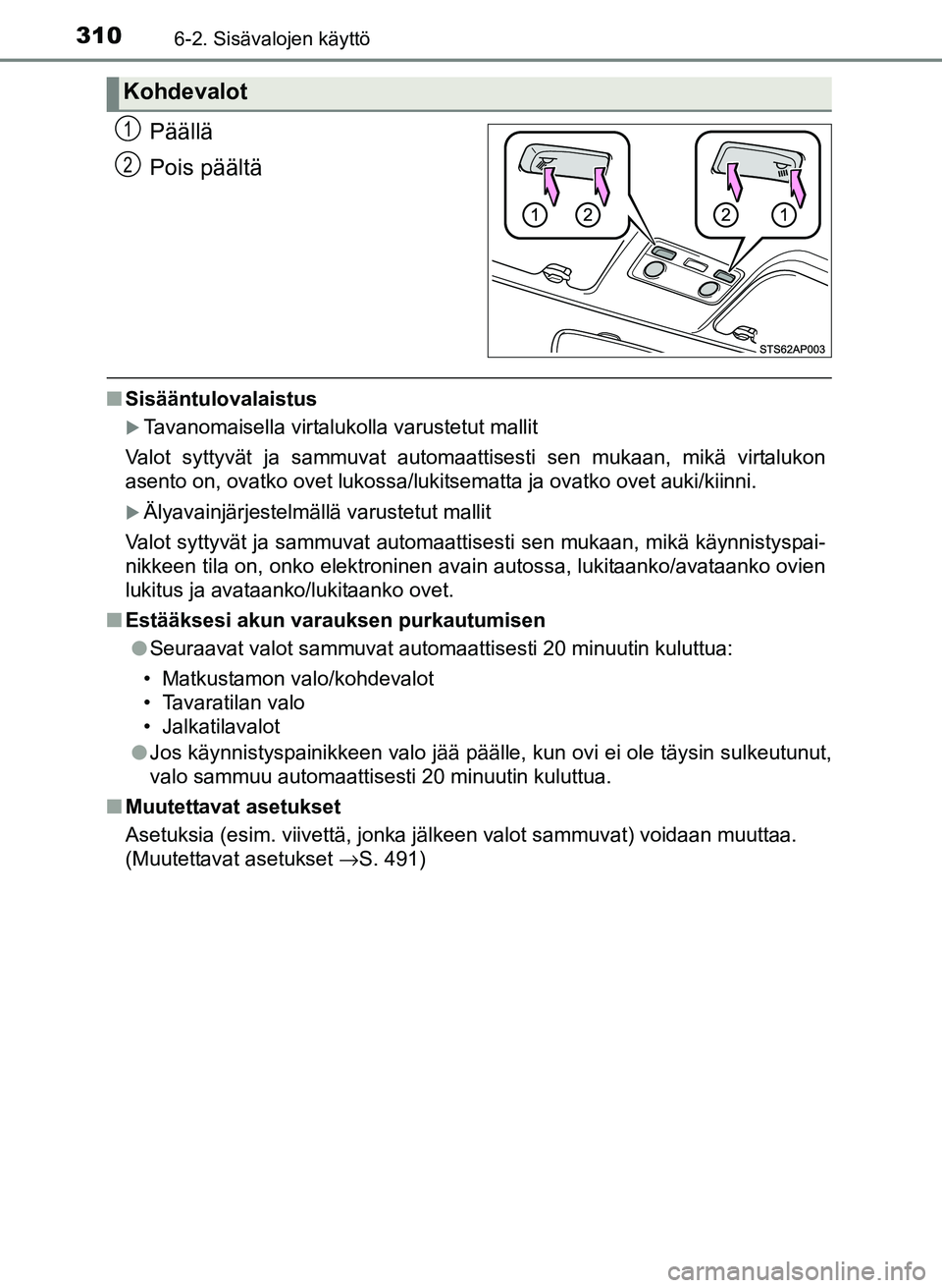 TOYOTA YARIS 2017  Omistajan Käsikirja (in Finnish) 3106-2. Sisävalojen käyttö
OM52J20FI
Päällä
Pois päältä
nSisääntulovalaistus
Tavanomaisella virtalukolla varustetut mallit
Valot syttyvät ja sammuvat automaattisesti sen mukaan, mikä v