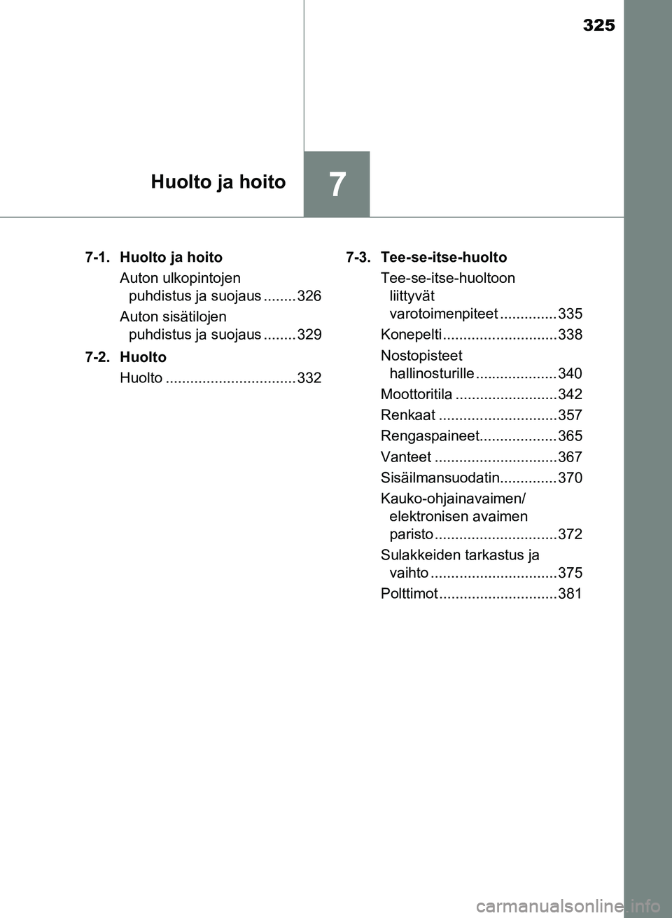TOYOTA YARIS 2017  Omistajan Käsikirja (in Finnish) 325
7Huolto ja hoito
OM52J20FI7-1. Huolto ja hoito
Auton ulkopintojen puhdistus ja suojaus ........ 326
Auton sisätilojen  puhdistus ja suojaus ........ 329
7-2. Huolto Huolto .......................