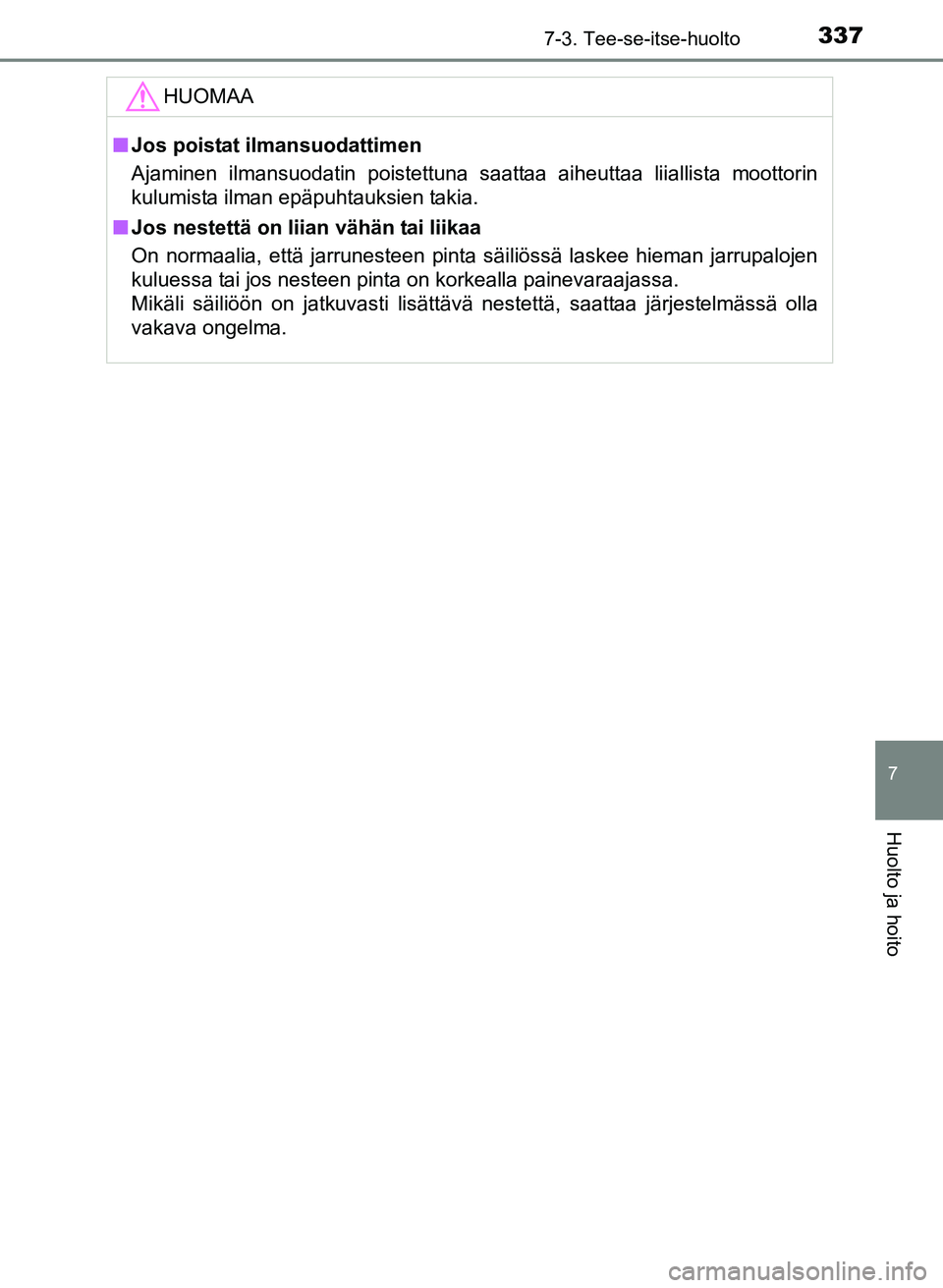 TOYOTA YARIS 2017  Omistajan Käsikirja (in Finnish) 3377-3. Tee-se-itse-huolto
7
Huolto ja hoito
OM52J20FI
HUOMAA
nJos poistat ilmansuodattimen
Ajaminen ilmansuodatin poistettuna saattaa aiheuttaa liiallista moottorin
kulumista ilman epäpuhtauksien ta