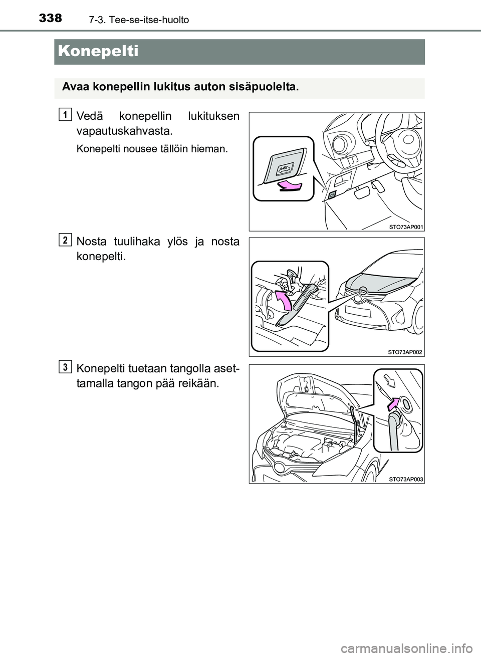 TOYOTA YARIS 2017  Omistajan Käsikirja (in Finnish) 3387-3. Tee-se-itse-huolto
OM52J20FI
Konepelti
Vedä konepellin lukituksen
vapautuskahvasta.
Konepelti nousee tällöin hieman.
Nosta tuulihaka ylös ja nosta
konepelti.
Konepelti tuetaan tangolla ase