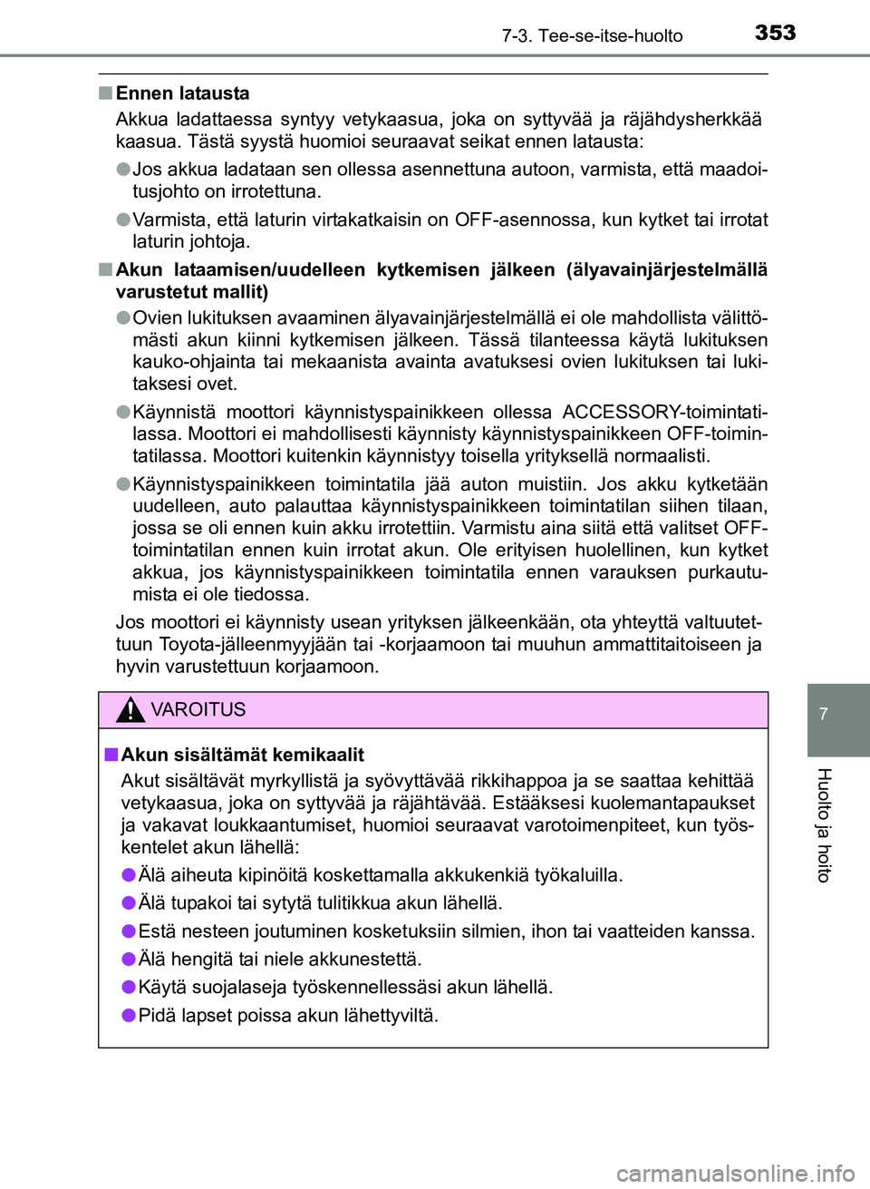 TOYOTA YARIS 2017  Omistajan Käsikirja (in Finnish) 3537-3. Tee-se-itse-huolto
7
Huolto ja hoito
OM52J20FI
nEnnen latausta
Akkua ladattaessa syntyy vetykaasua, joka on syttyvää ja räjähdysherkkää
kaasua. Tästä syystä huomioi seuraavat seikat e