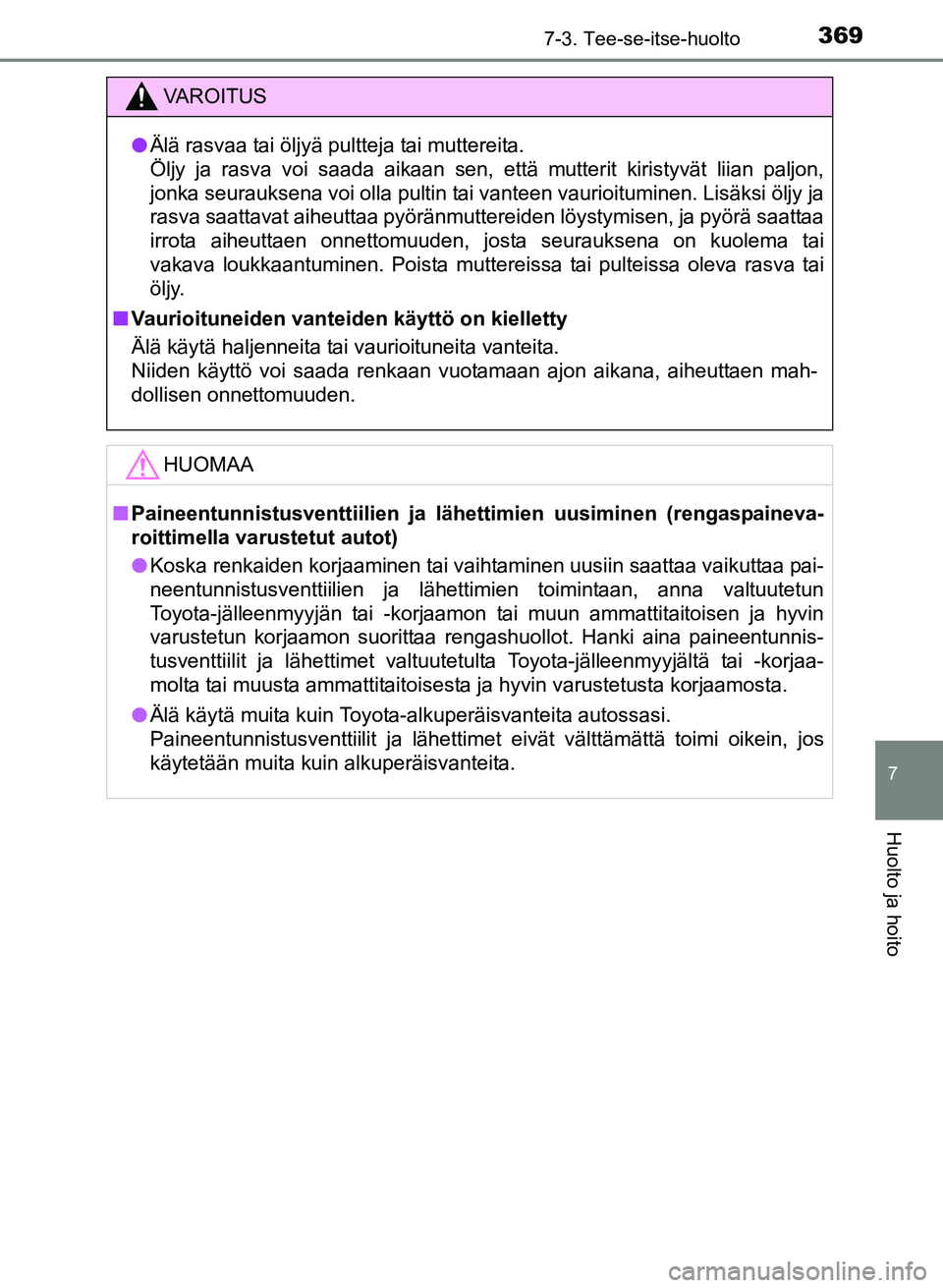 TOYOTA YARIS 2017  Omistajan Käsikirja (in Finnish) 3697-3. Tee-se-itse-huolto
7
Huolto ja hoito
OM52J20FI
VAROITUS
lÄlä rasvaa tai öljyä pultteja tai muttereita. 
Öljy ja rasva voi saada aikaan sen, että mutterit kiristyvät liian paljon,
jonka 